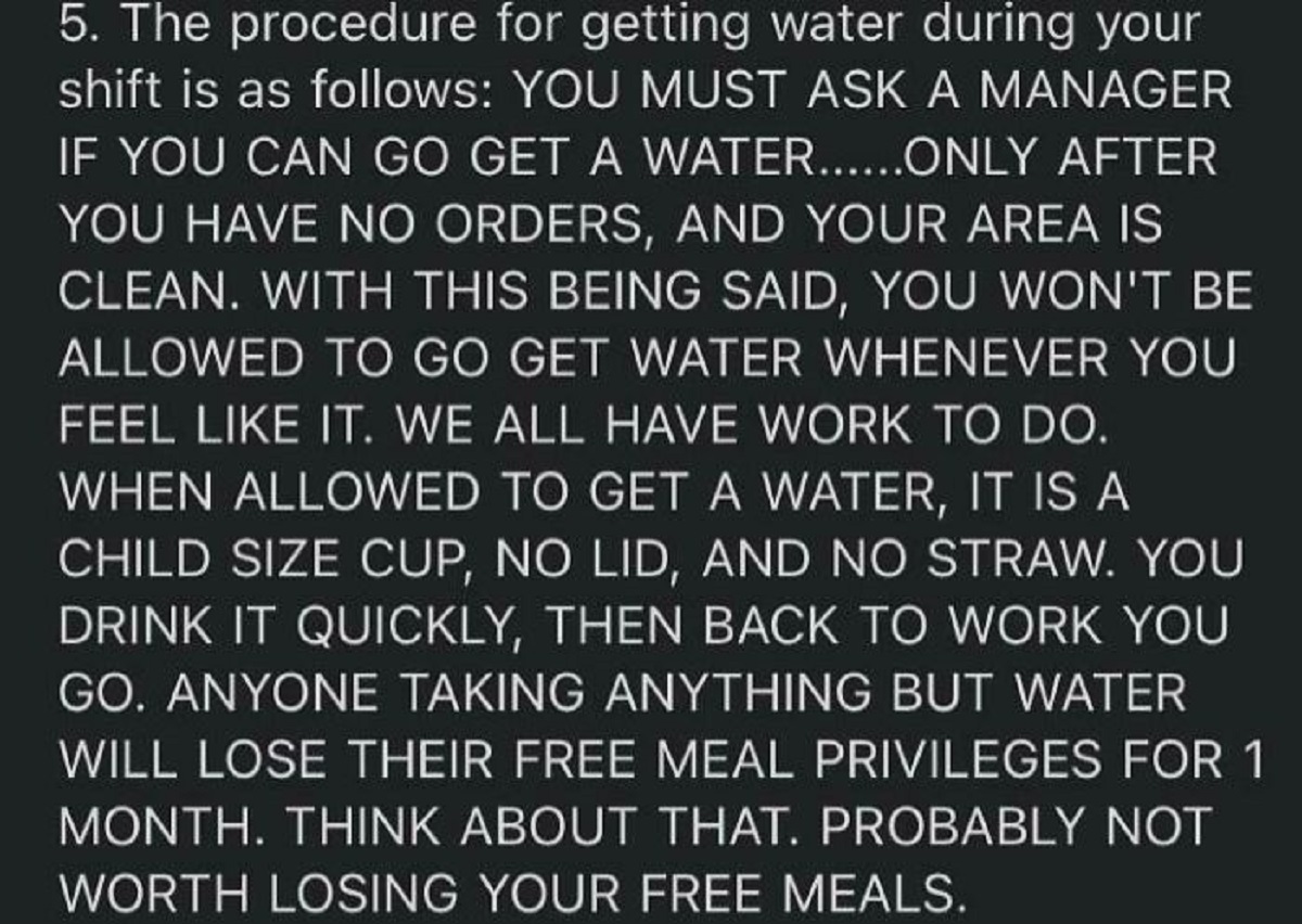 number - 5. The procedure for getting water during your shift is as s You Must Ask A Manager If You Can Go Get A Water......Only After You Have No Orders, And Your Area Is Clean. With This Being Said, You Won'T Be Allowed To Go Get Water Whenever You Feel