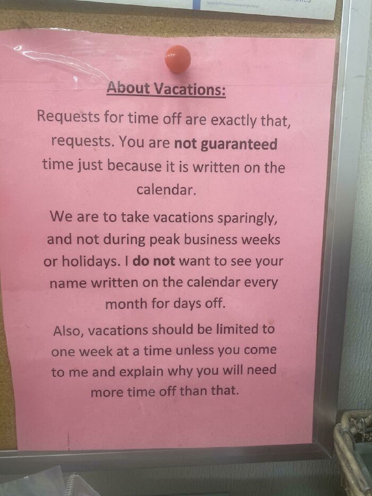 document - About Vacations Requests for time off are exactly that, requests. You are not guaranteed time just because it is written on the calendar. We are to take vacations sparingly, and not during peak business weeks or holidays. I do not want to see y