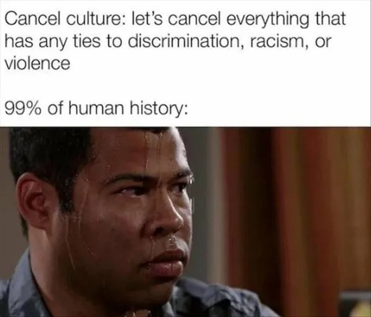 google docs memes - Cancel culture let's cancel everything that has any ties to discrimination, racism, or violence 99% of human history