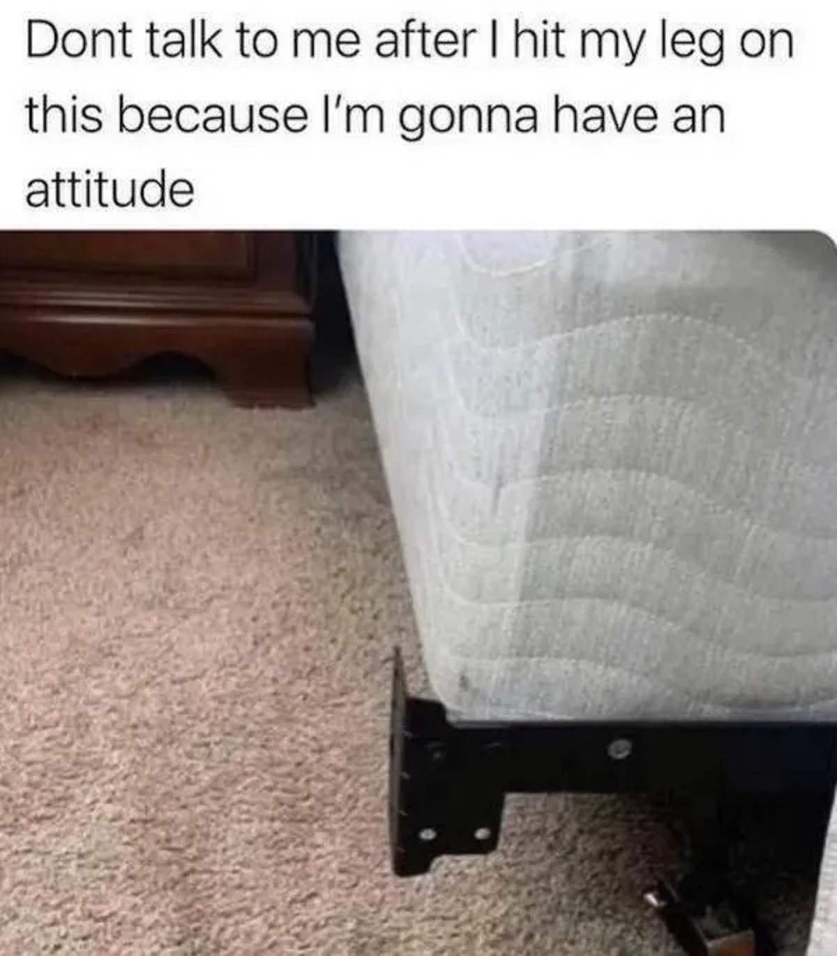 Meme - Dont talk to me after I hit my leg on this because I'm gonna have an attitude