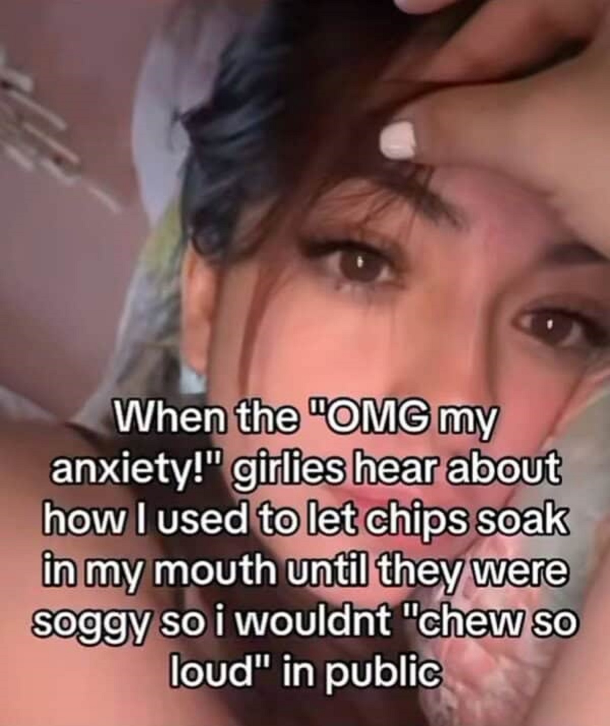 photo caption - When the "Omg my anxiety!" girlies hear about how I used to let chips soak in my mouth until they were soggy so i wouldnt "chew so loud" in public