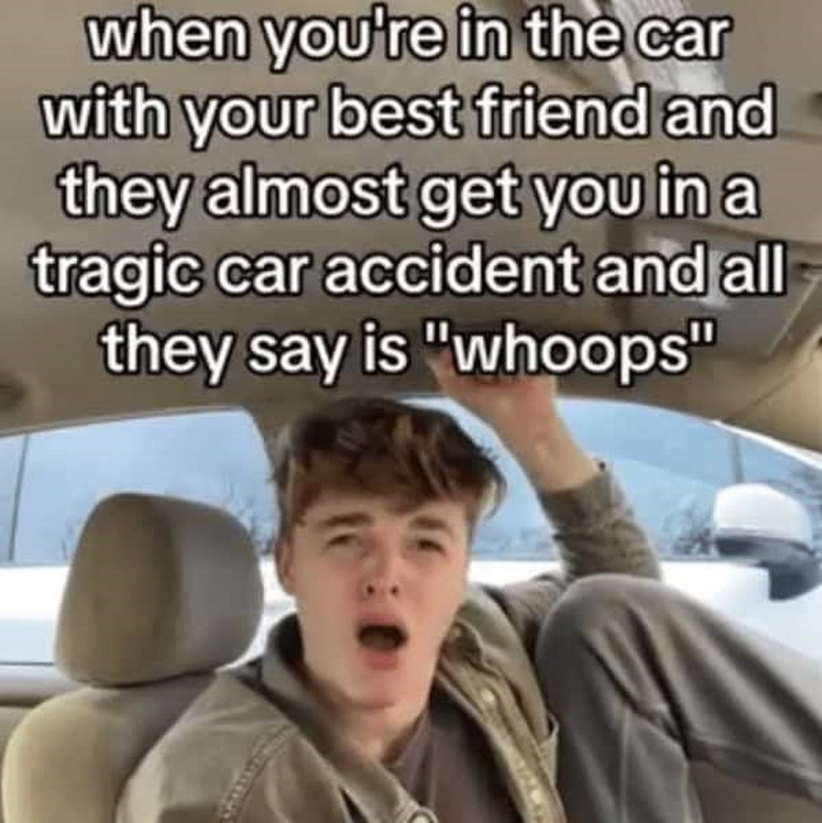 photo caption - when you're in the car with your best friend and they almost get you in a tragic car accident and all they say is "whoops"