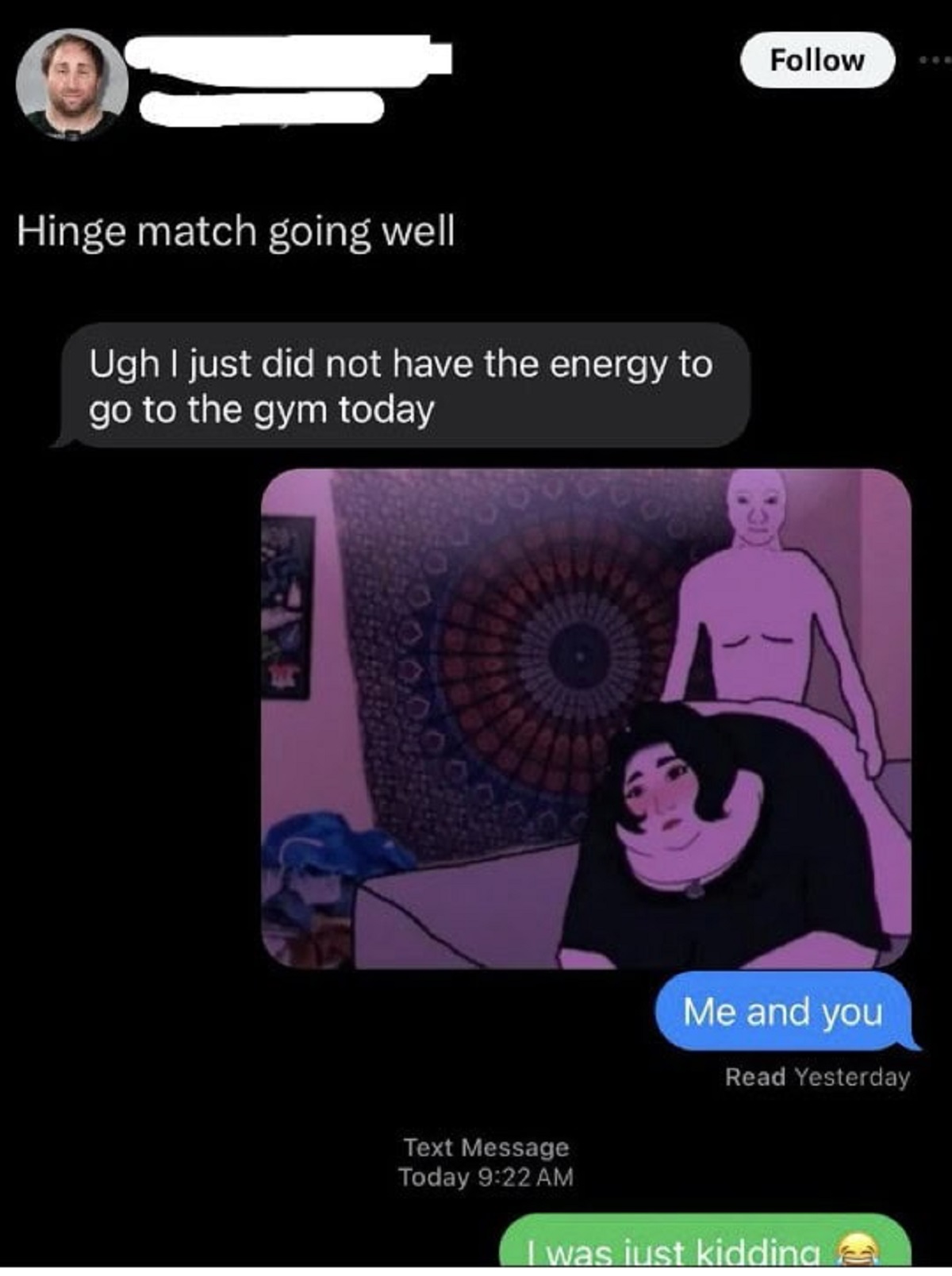 Meme - Hinge match going well Ugh I just did not have the energy to go to the gym today Me and you Read Yesterday Text Message Today I was just kidding