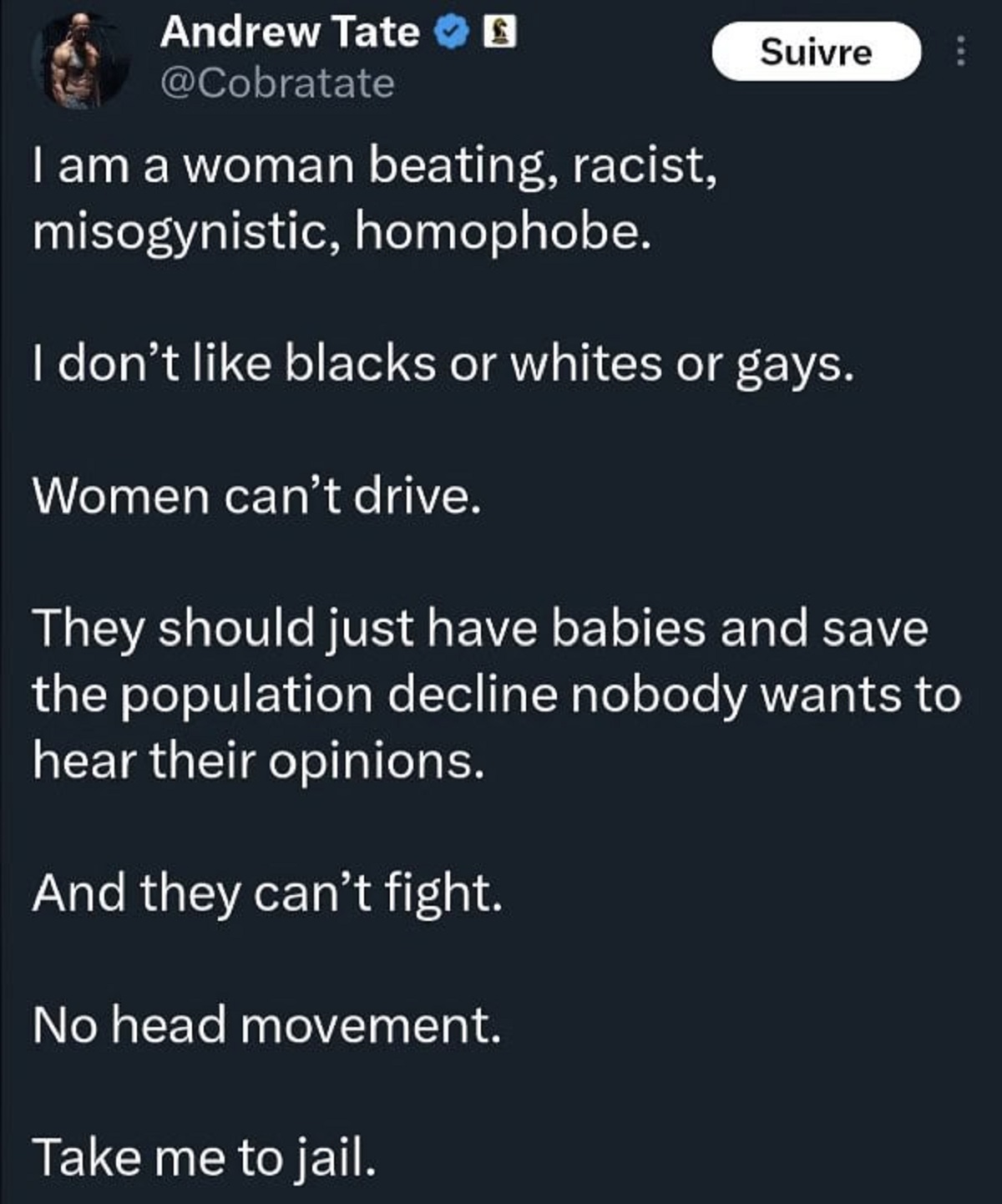 screenshot - Andrew Tate I am a woman beating, racist, misogynistic, homophobe. Suivre I don't blacks or whites or gays. Women can't drive. They should just have babies and save the population decline nobody wants to hear their opinions. And they can't fi
