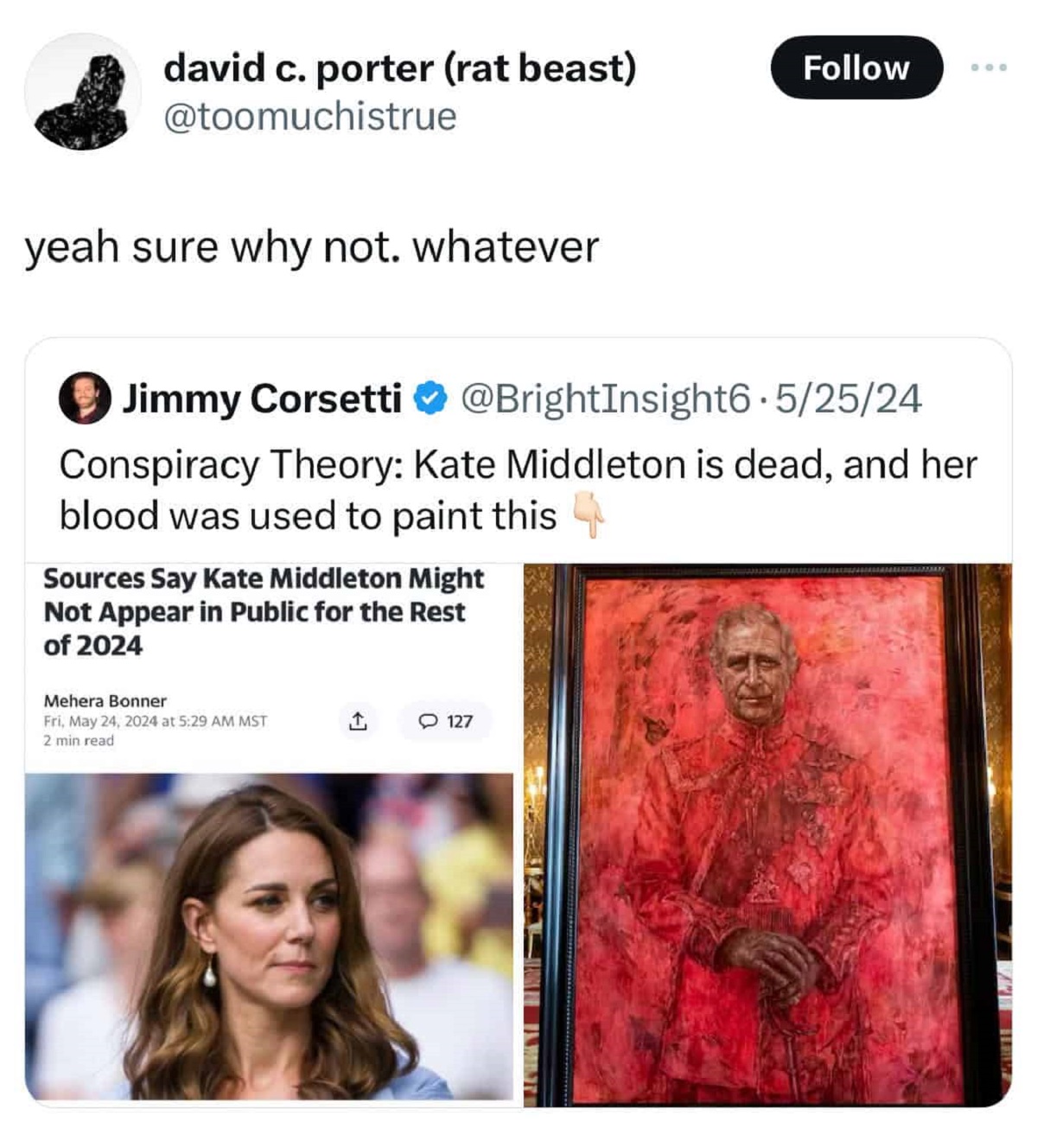 Catherine, Princess of Wales - david c. porter rat beast 000 yeah sure why not. whatever Jimmy Corsetti . 52524 Conspiracy Theory Kate Middleton is dead, and her blood was used to paint this 4 Sources Say Kate Middleton Might Not Appear in Public for the 