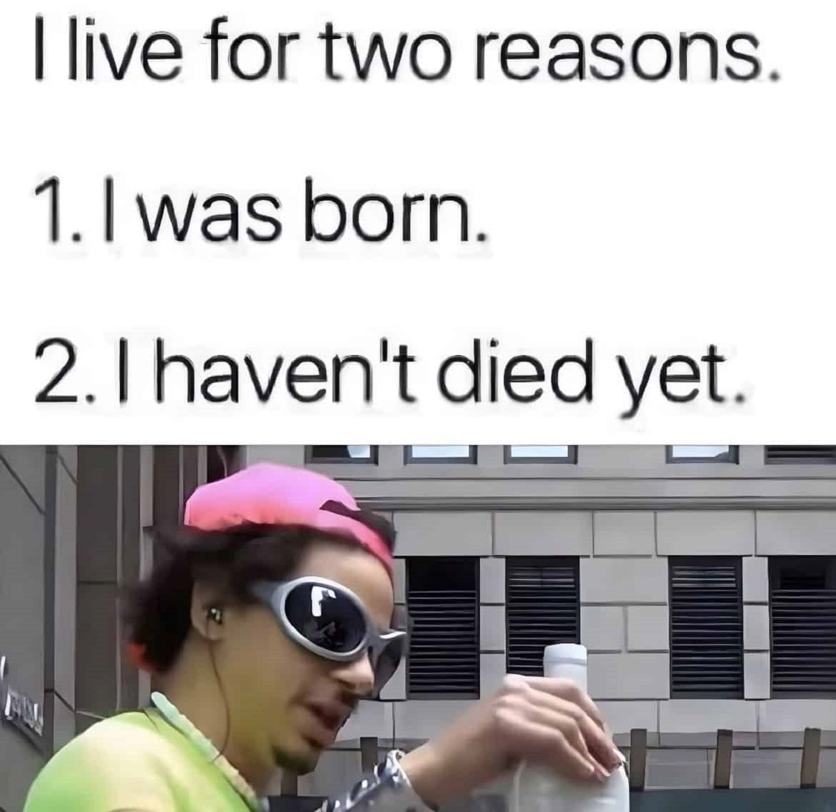 funny questionable memes - I live for two reasons. 1. I was born. 2. I haven't died yet.
