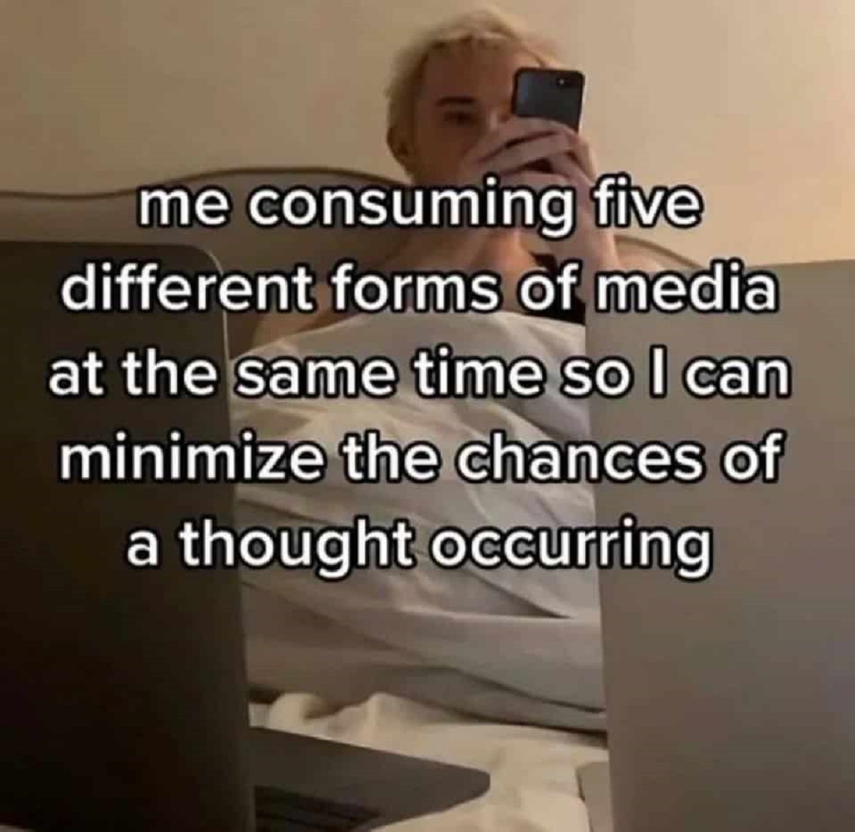 no chance of a thought occurring - me consuming five different forms of media at the same time so I can minimize the chances of a thought occurring