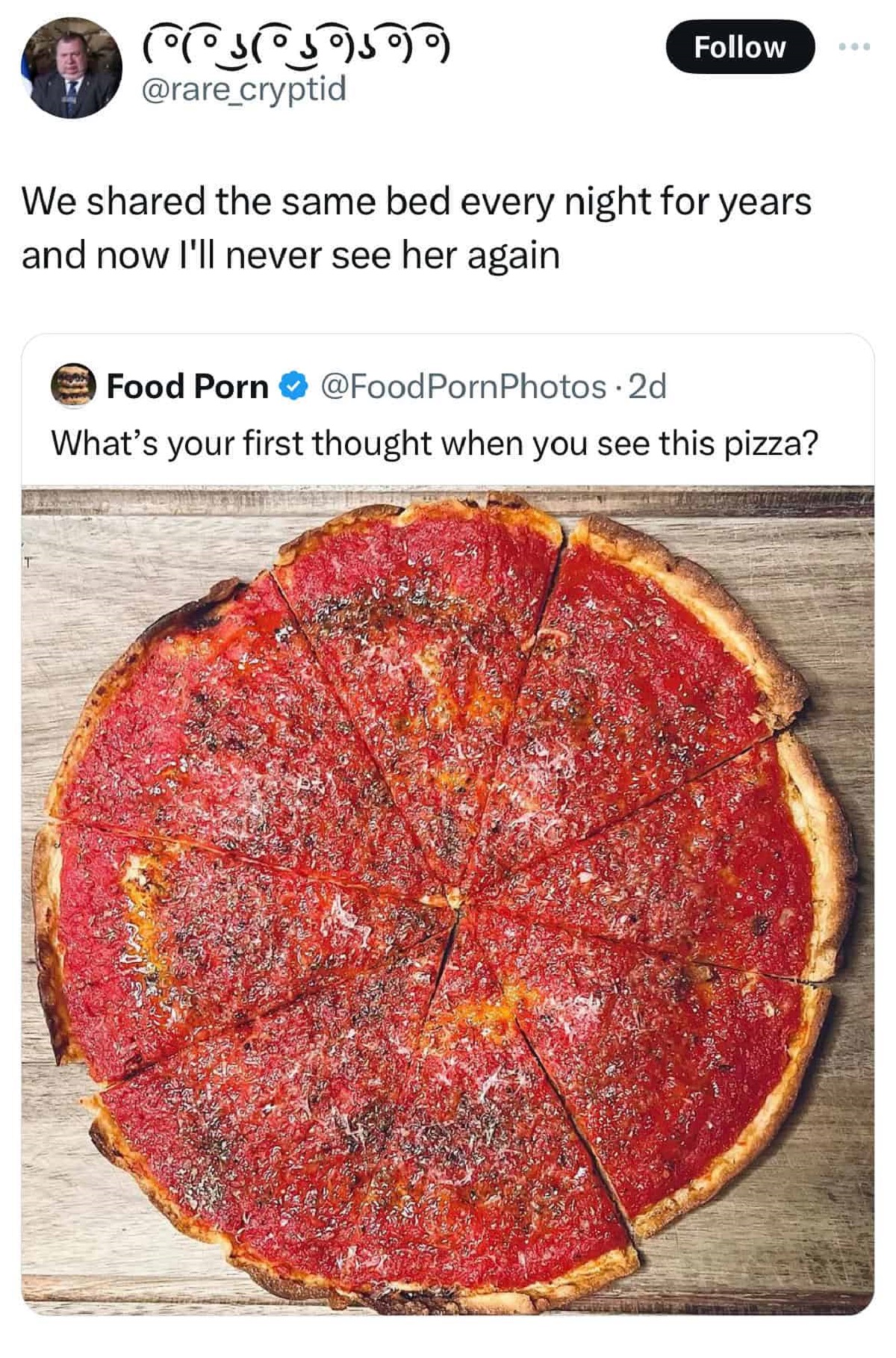 pepperoni - . 3 cryptid We d the same bed every night for years and now I'll never see her again Food Porn 2d What's your first thought when you see this pizza?