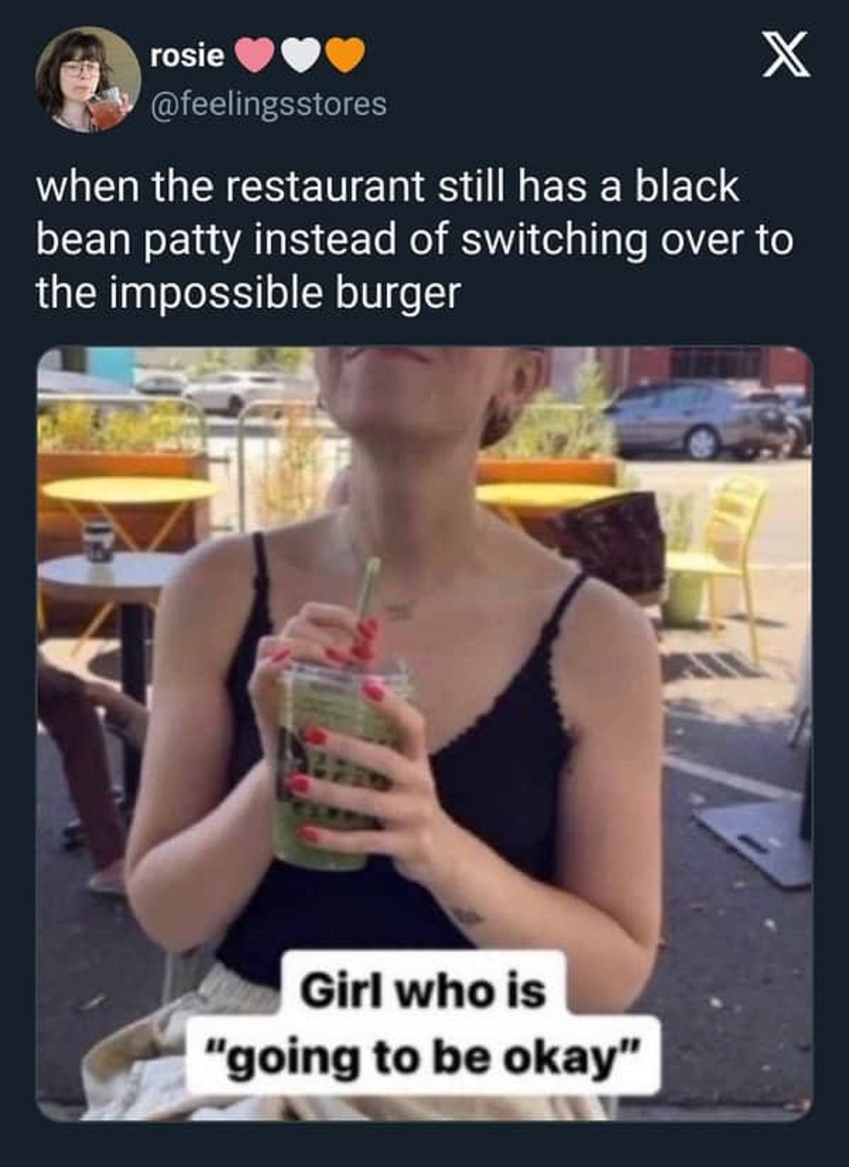 girl whos gonna be okay meme - rosie X when the restaurant still has a black bean patty instead of switching over to the impossible burger Girl who is "going to be okay"