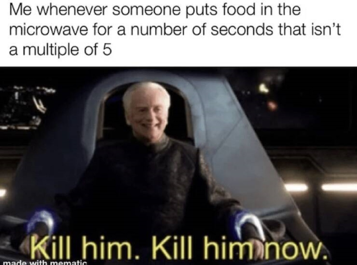 visible disappointment meme - Me whenever someone puts food in the microwave for a number of seconds that isn't a multiple of 5 Kill him. Kill him now. made with mematic