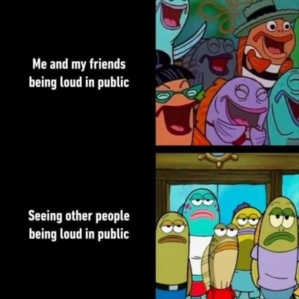 disappointed fish spongebob - Me and my friends being loud in public Seeing other people being loud in public