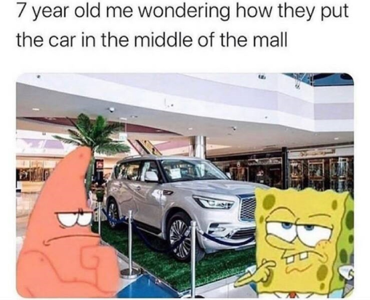 7 year old me wondering how they got the car in the mall - 7 year old me wondering how they put the car in the middle of the mall