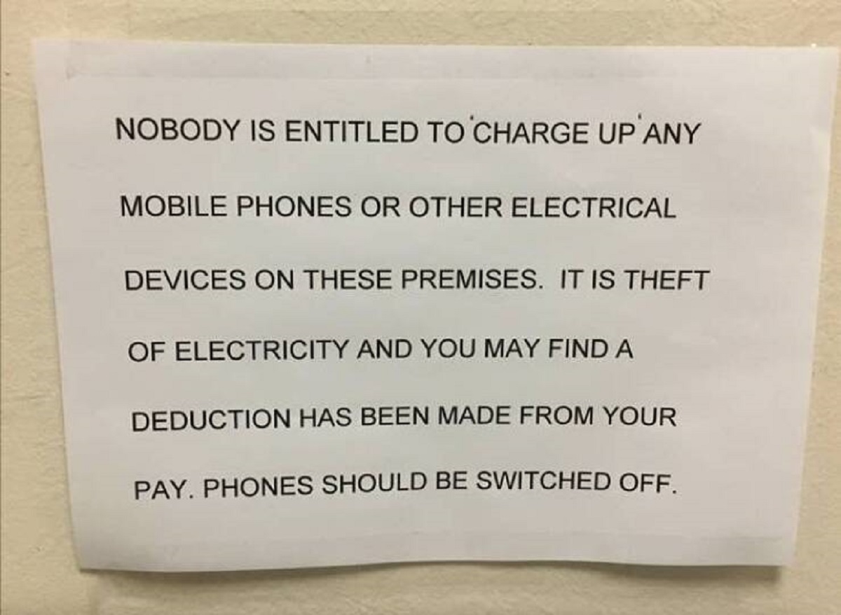 do not charge any phone or electronic devices on the premises it is theft of electricity - Nobody Is Entitled To Charge Up Any Mobile Phones Or Other Electrical Devices On These Premises. It Is Theft Of Electricity And You May Find A Deduction Has Been Ma
