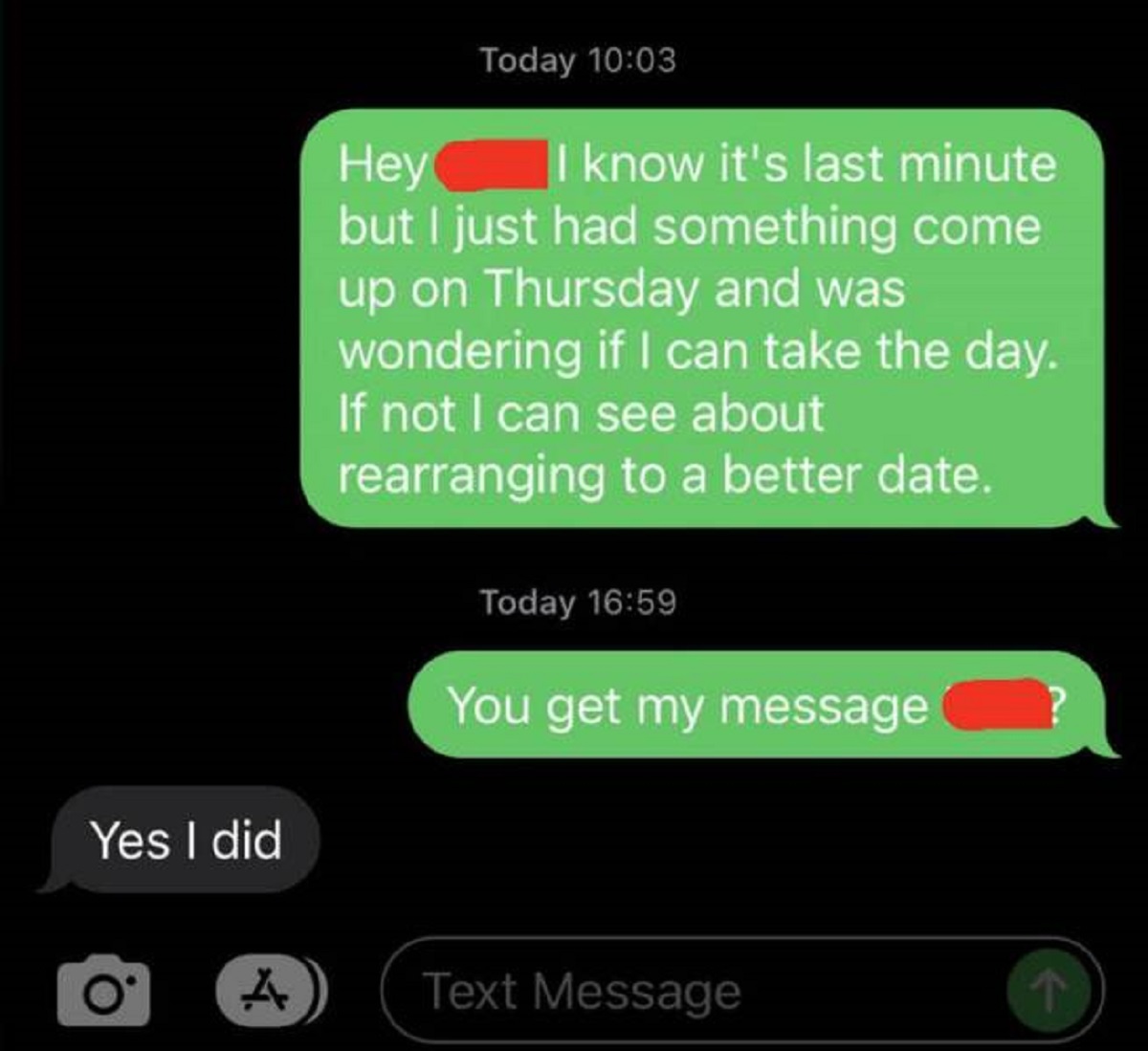 screenshot - Hey Today I know it's last minute but I just had something come up on Thursday and was wondering if I can take the day. If not I can see about rearranging to a better date. Today You get my message Yes I did A Text Message