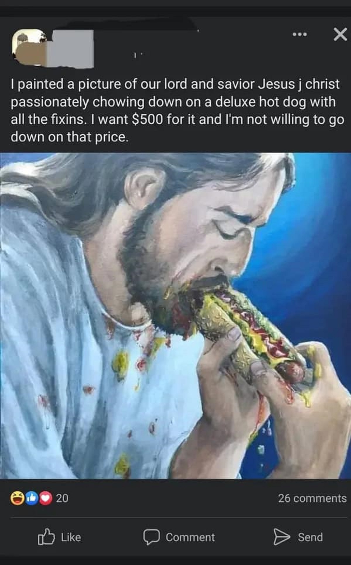 glizzy god - I painted a picture of our lord and savior Jesus j christ passionately chowing down on a deluxe hot dog with all the fixins. I want $500 for it and I'm not willing to go down on that price. 20 Comment 26 Send