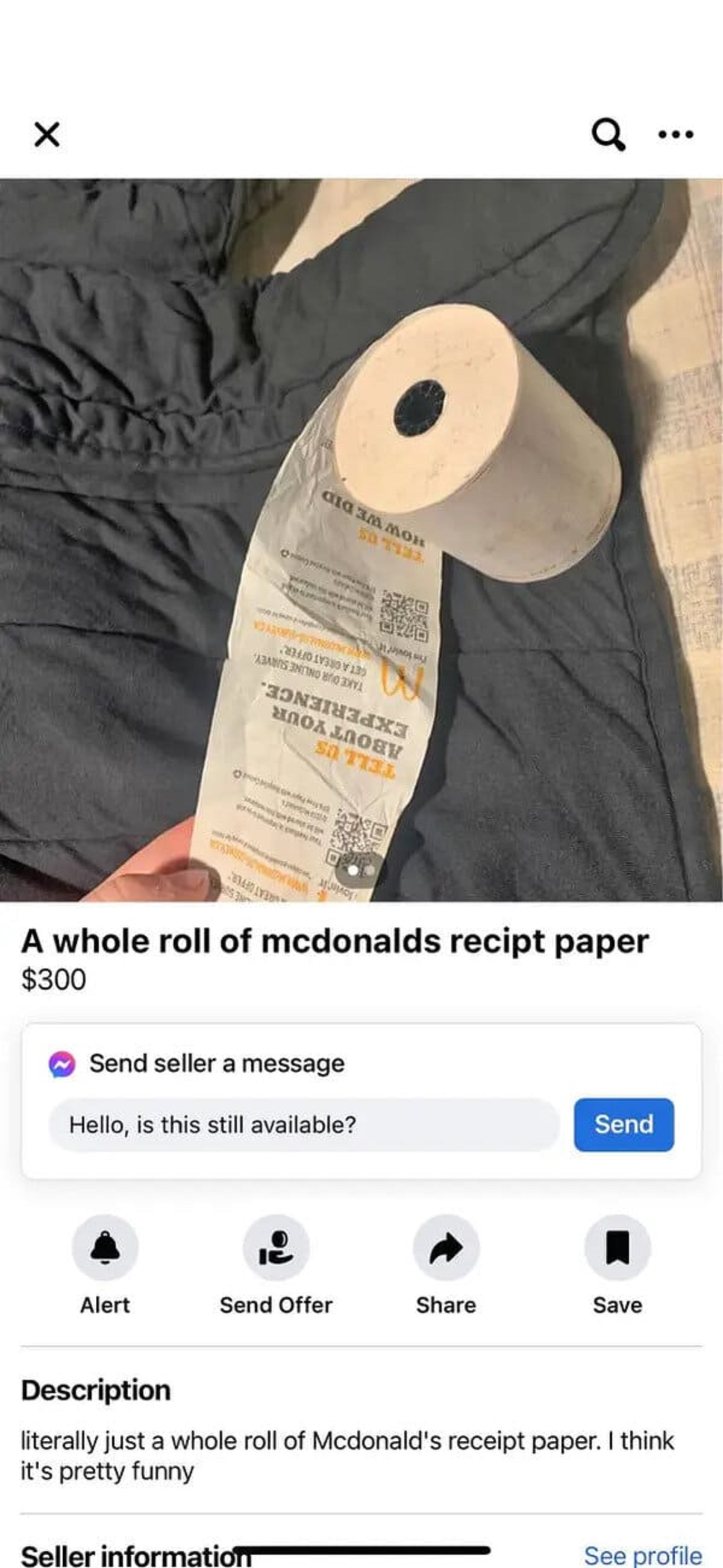 Sales - S Malay a. A whole roll of mcdonalds recipt paper $300 Send seller a message Hello, is this still available? Send Alert Send Offer Save Description literally just a whole roll of Mcdonald's receipt paper. I think it's pretty funny Seller informati