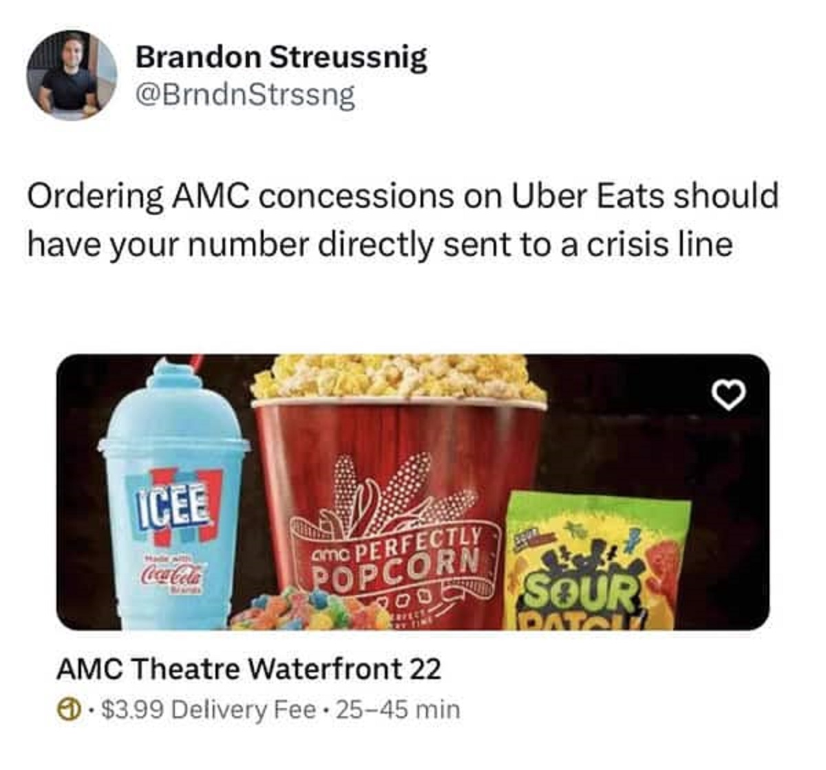 AMC Theatres - Brandon Streussnig Ordering Amc concessions on Uber Eats should have your number directly sent to a crisis line Icee CocaCola amc Perfectly Popcorn Amc Theatre Waterfront 22 $3.99 Delivery Fee 2545 min Sour Pataly