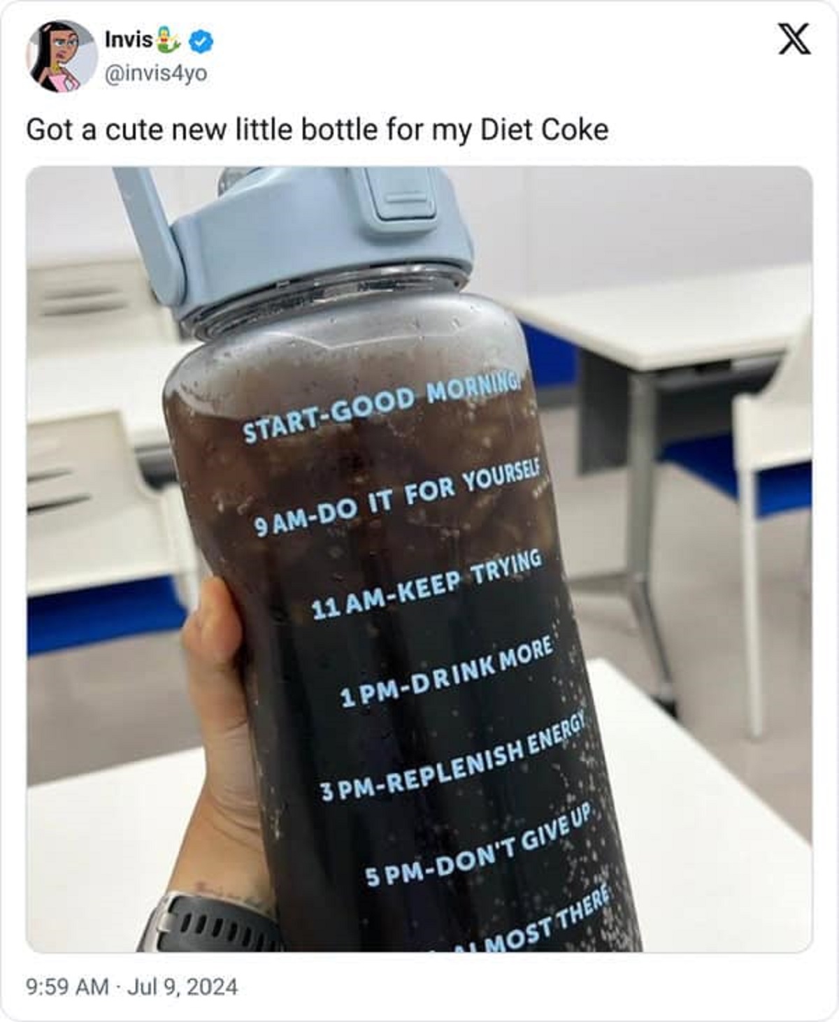 dr pepper water bottle meme - Invis Got a cute new little bottle for my Diet Coke StartGood Morning 9 AmDo It For Yourself 11 AmKeep Trying 1 PmDrink More 3PMReplenish Energy 5 PmDon'T Give Up Most There X