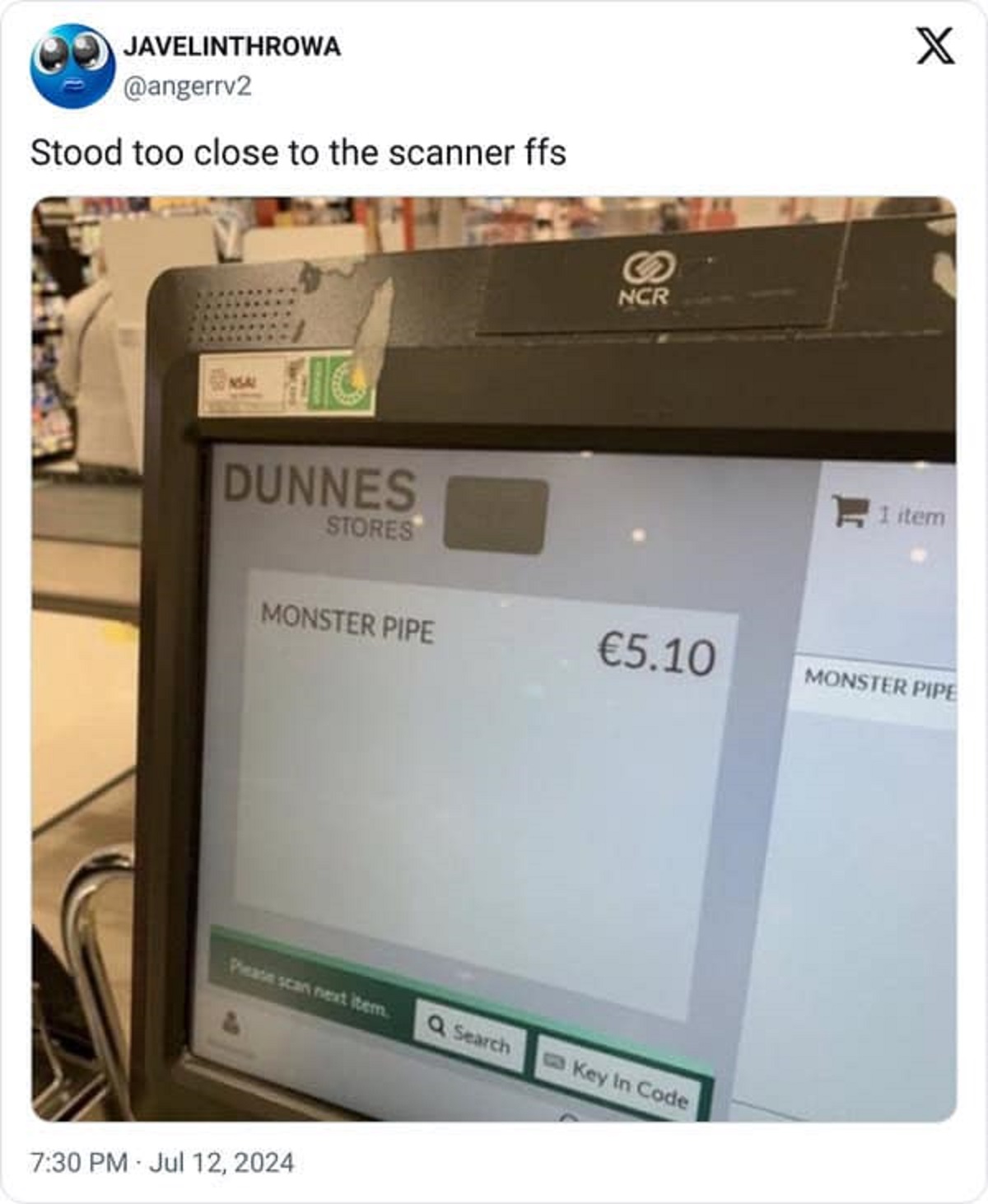 Internet meme - Javelinthrowa Stood too close to the scanner ffs Mic Dunnes Stores S Ncr X 1 item Monster Pipe 5.10 Monster Pipe Please scan next item. Q Search Key In Code