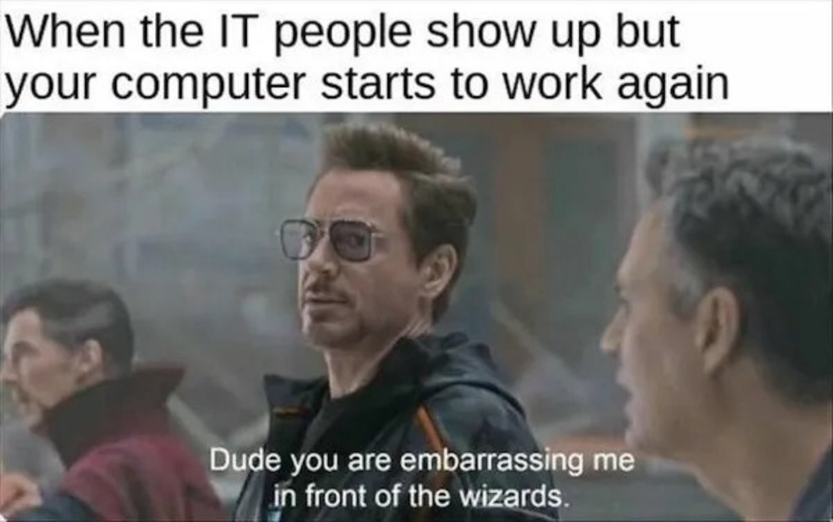 embarrassing me in front of the wizards - When the It people show up but your computer starts to work again Dude you are embarrassing me in front of the wizards.