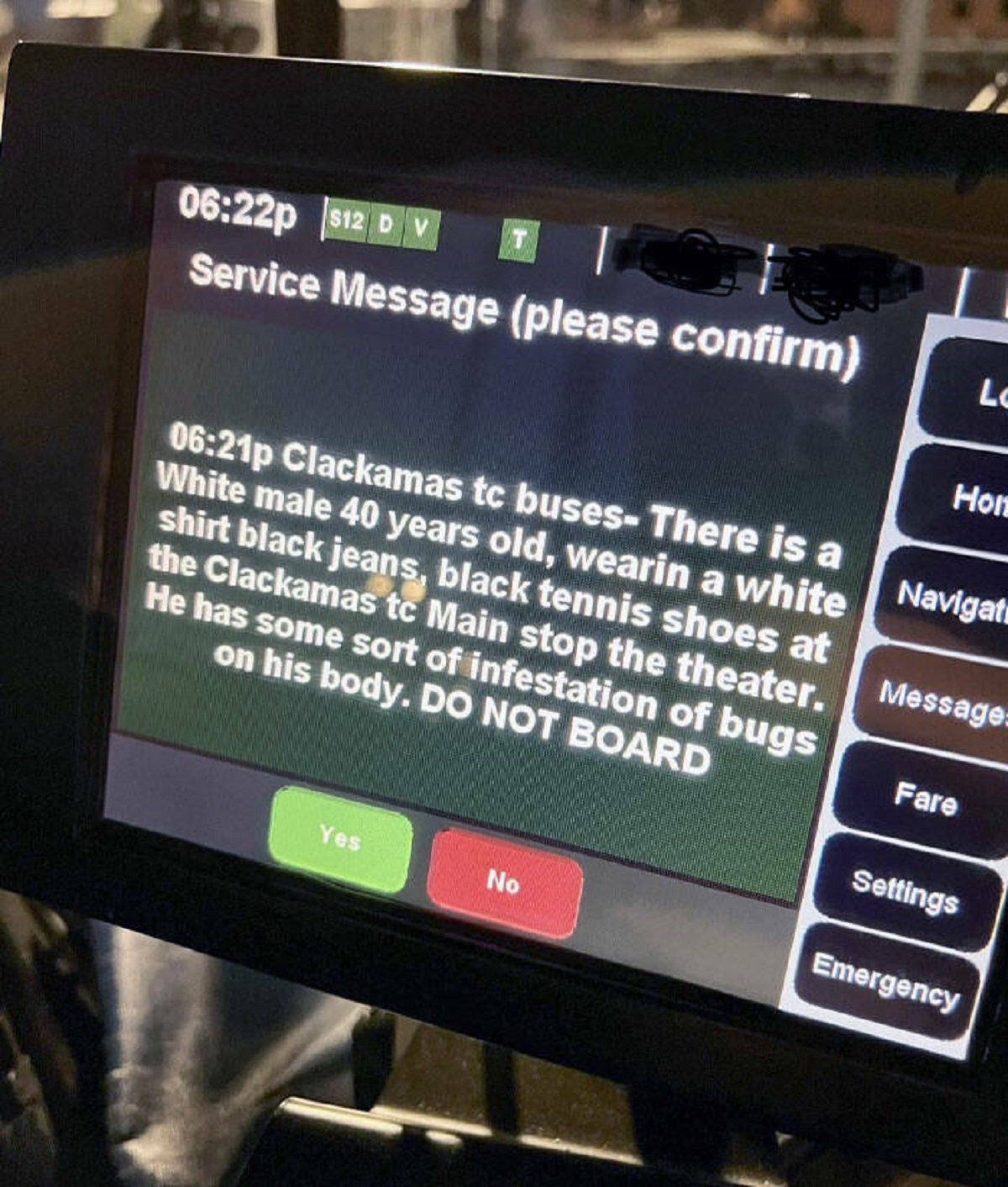 display device - p $12 Dv Service Message please confirm p Clackamas tc buses There is a White male 40 years old, wearin a white shirt black jeans, black tennis shoes at the Clackamas to Main stop the theater. He has some sort of infestation of bugs on hi