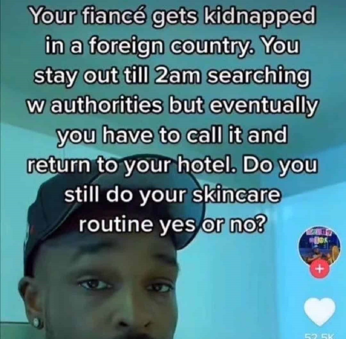 photo caption - Your fianc gets kidnapped in a foreign country. You stay out till 2am searching w authorities but eventually you have to call it and return to your hotel. Do you still do your skincare routine yes or no? Bok