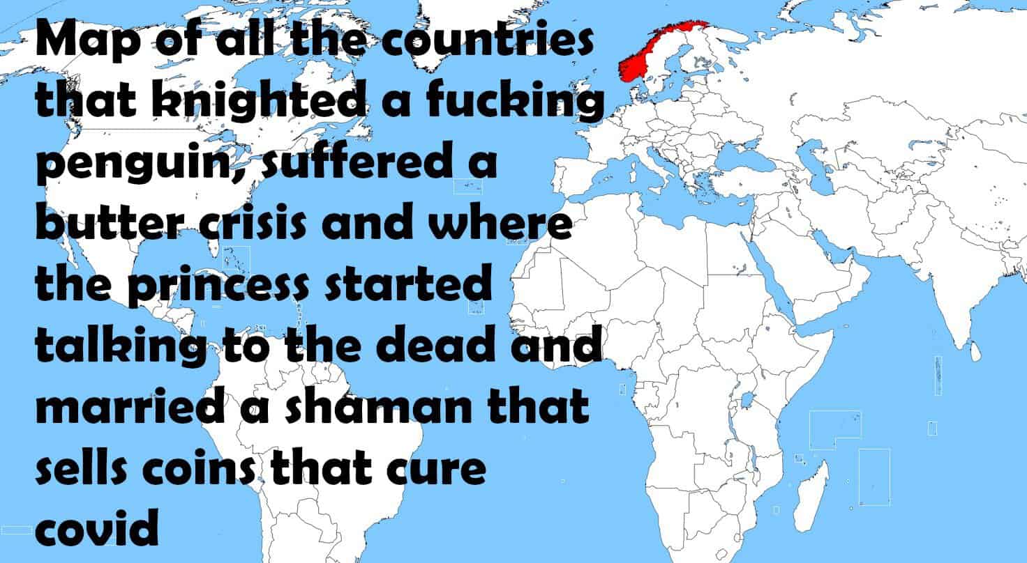 blank world map - Map of all the countries that knighted a fucking penguin, suffered a butter crisis and where the princess started talking to the dead and married a shaman that sells coins that cure covid