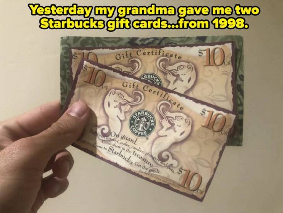 cash - Yesterday my grandma gave me two Starbucks gift cards...from 1998. 10 Us Gift Certificate Arbuck Gift Certificate $10.0 $10 Coffee On guard Siren coel Carafes, candies, phinger and pots Come in the treasure Starbucks Get the de Come to