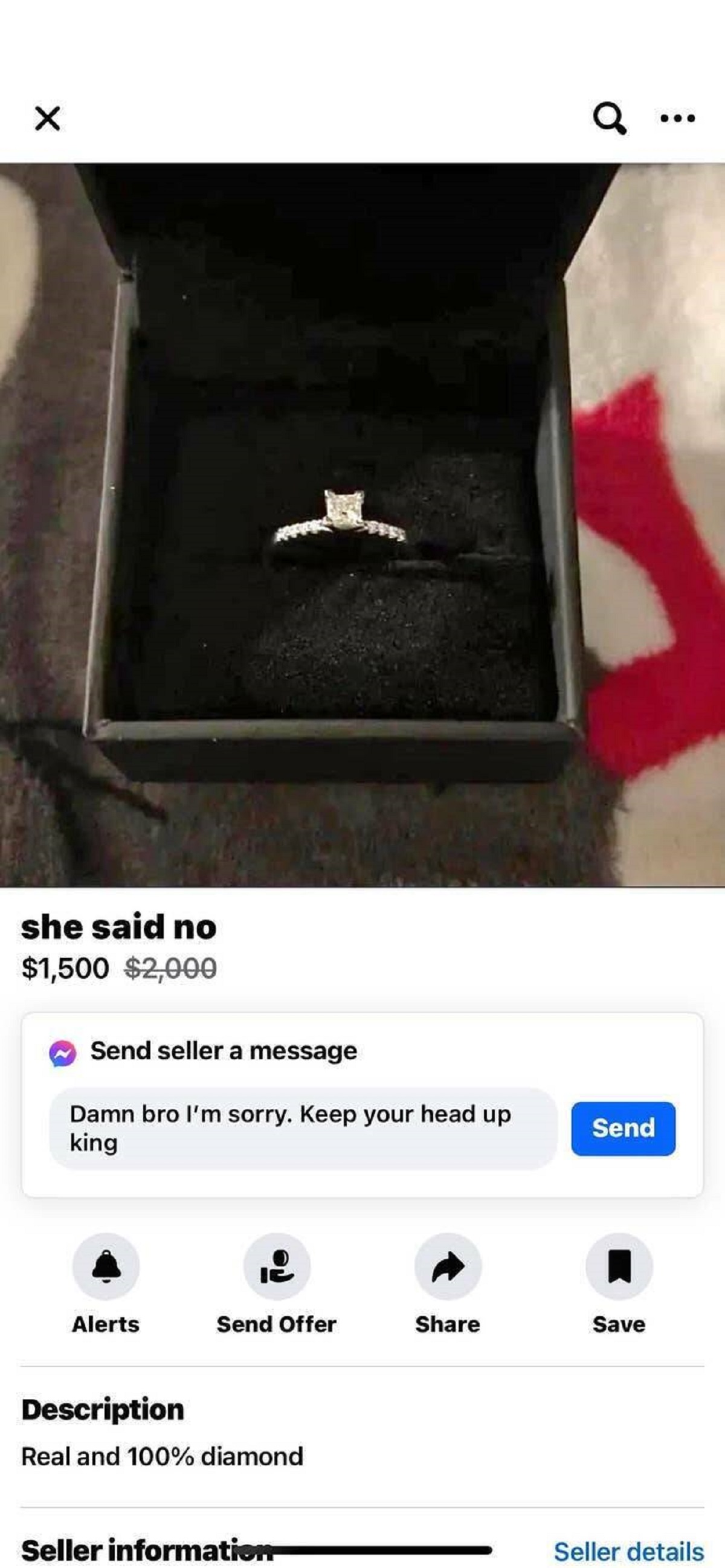 she said no ring - she said no $1,500 $2,000 Send seller a message Damn bro I'm sorry. Keep your head up king Send Alerts Send Offer Save Description Real and 100% diamond Seller information Seller details