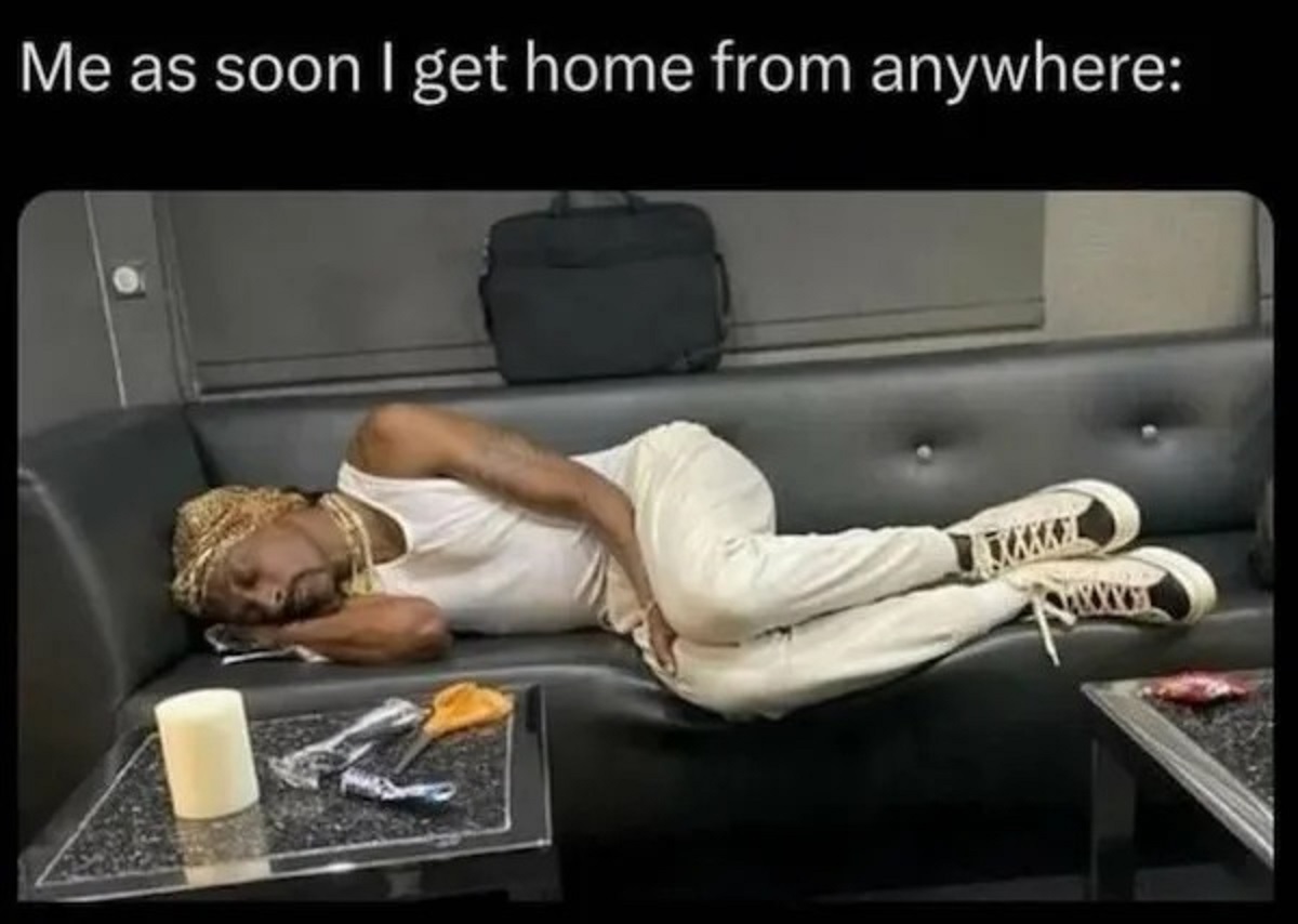 me as soon as i get home meme - Me as soon I get home from anywhere