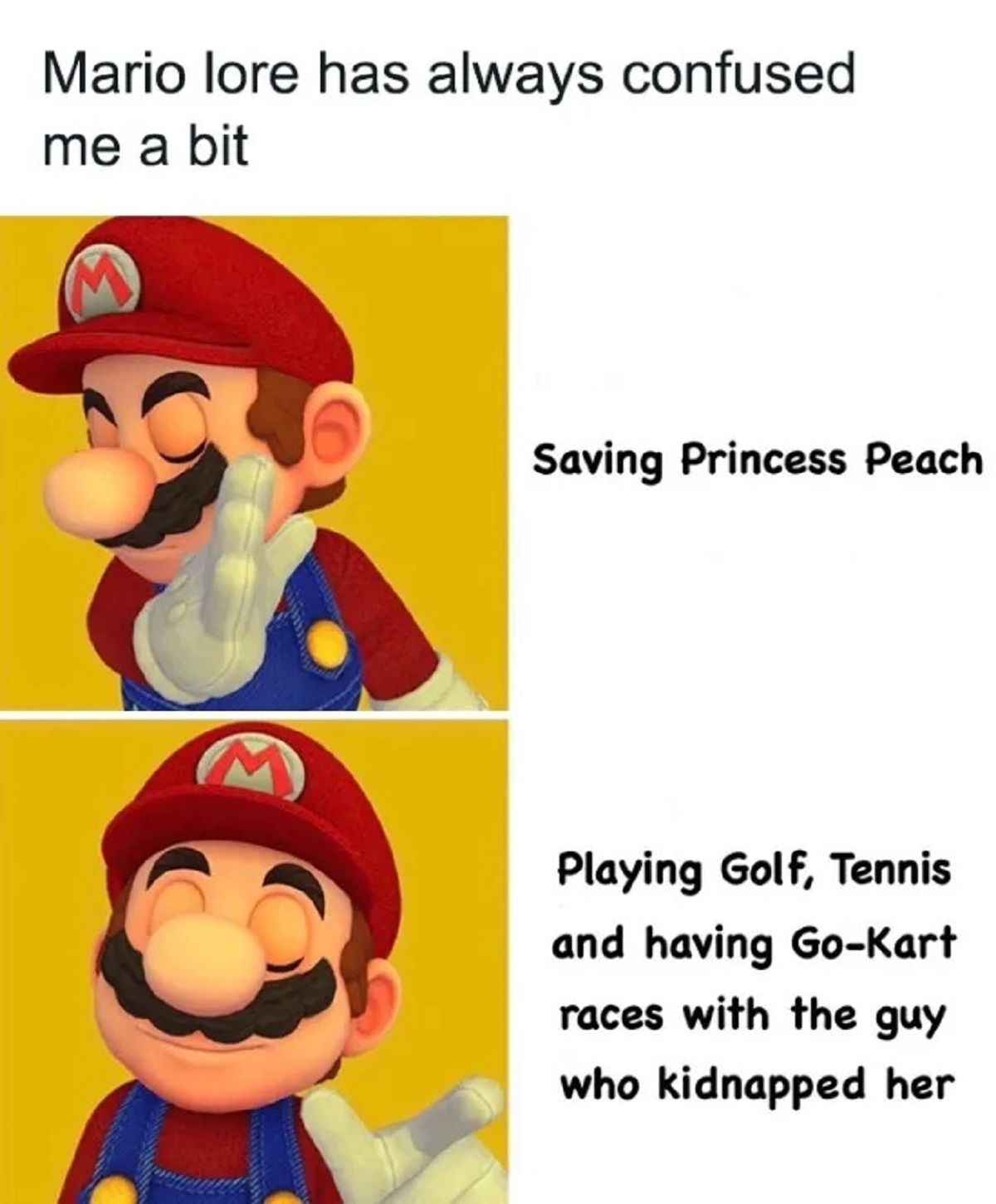 mario memes funny - Mario lore has always confused me a bit Saving Princess Peach Playing Golf, Tennis and having GoKart races with the guy who kidnapped her