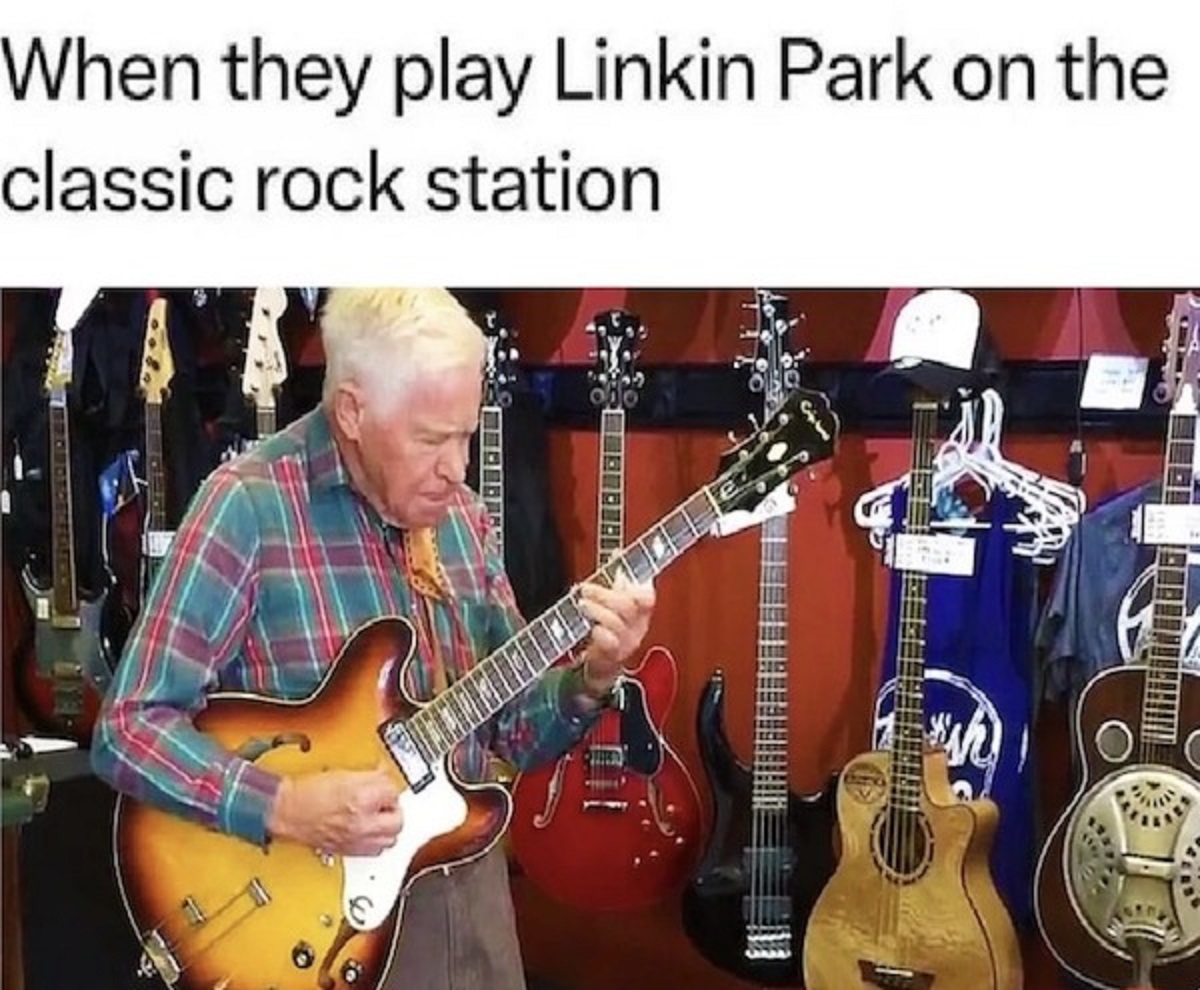 guitarist - When they play Linkin Park on the classic rock station