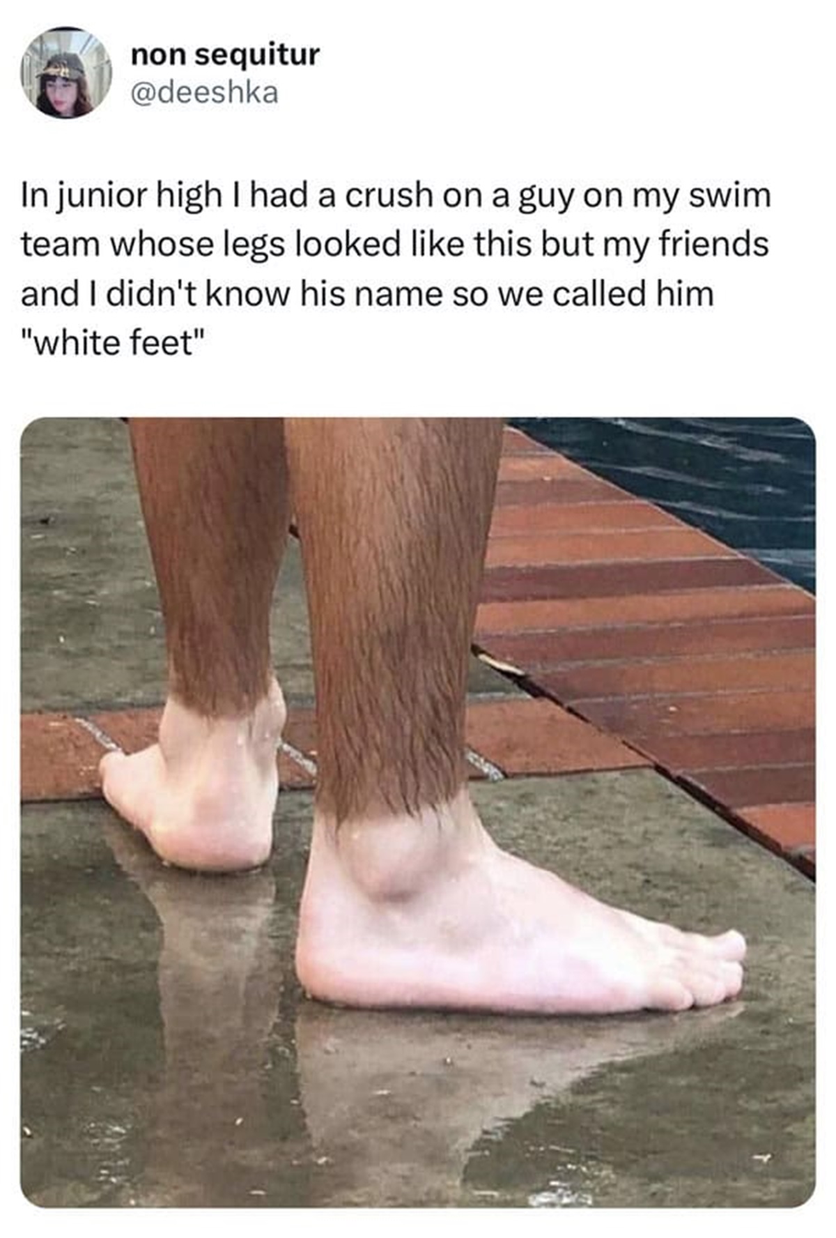 white feet tanned legs - non sequitur In junior high I had a crush on a guy on my swim team whose legs looked this but my friends and I didn't know his name so we called him "white feet"