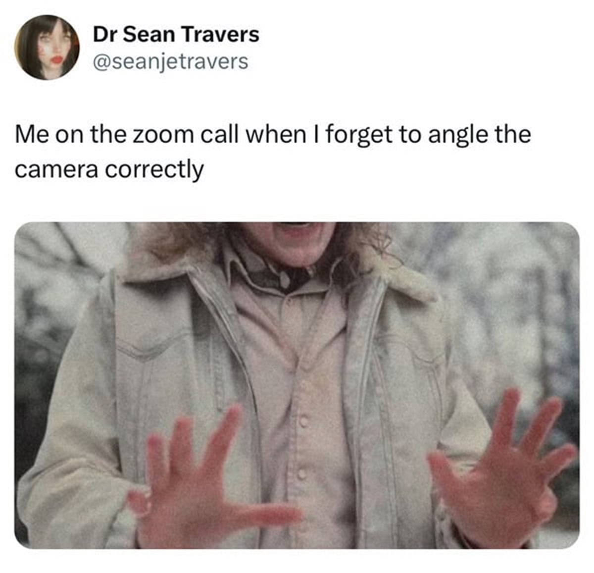 Meme - Dr Sean Travers Me on the zoom call when I forget to angle the camera correctly