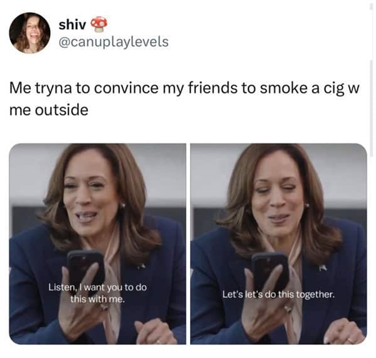 Meme - shiv Me tryna to convince my friends to smoke a cig w me outside Listen, I want you to do Let's let's do this together. this with me.