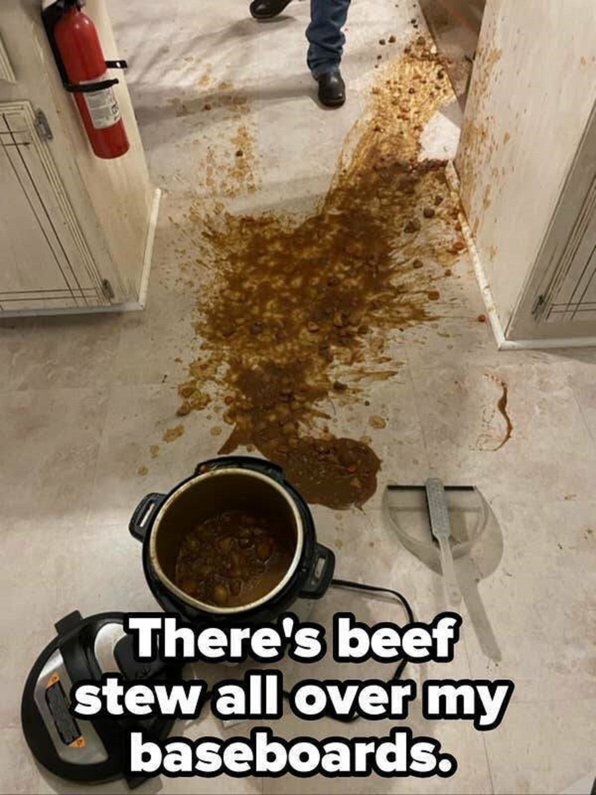 people having a very bad day -  floor - There's beef stew all over my baseboards.