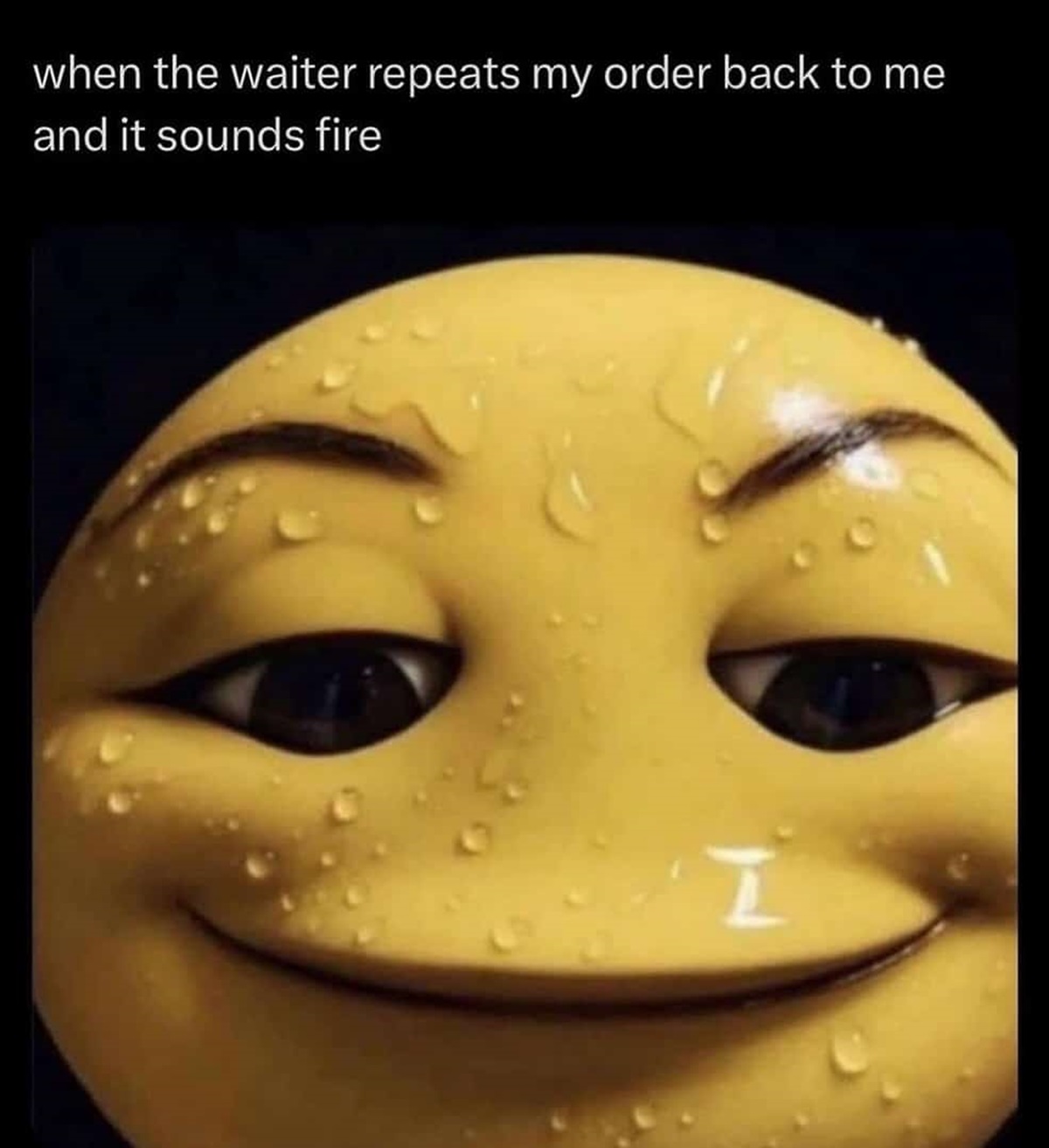 smiling sweating emoji meme - when the waiter repeats my order back to me and it sounds fire