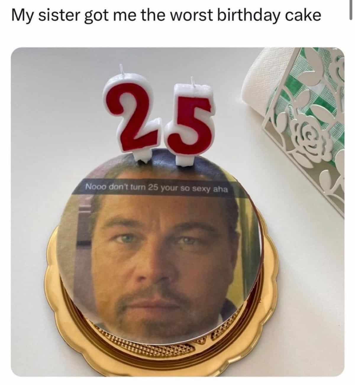 dicaprio cake - My sister got me the worst birthday cake 25 Nooo don't turn 25 your so sexy aha