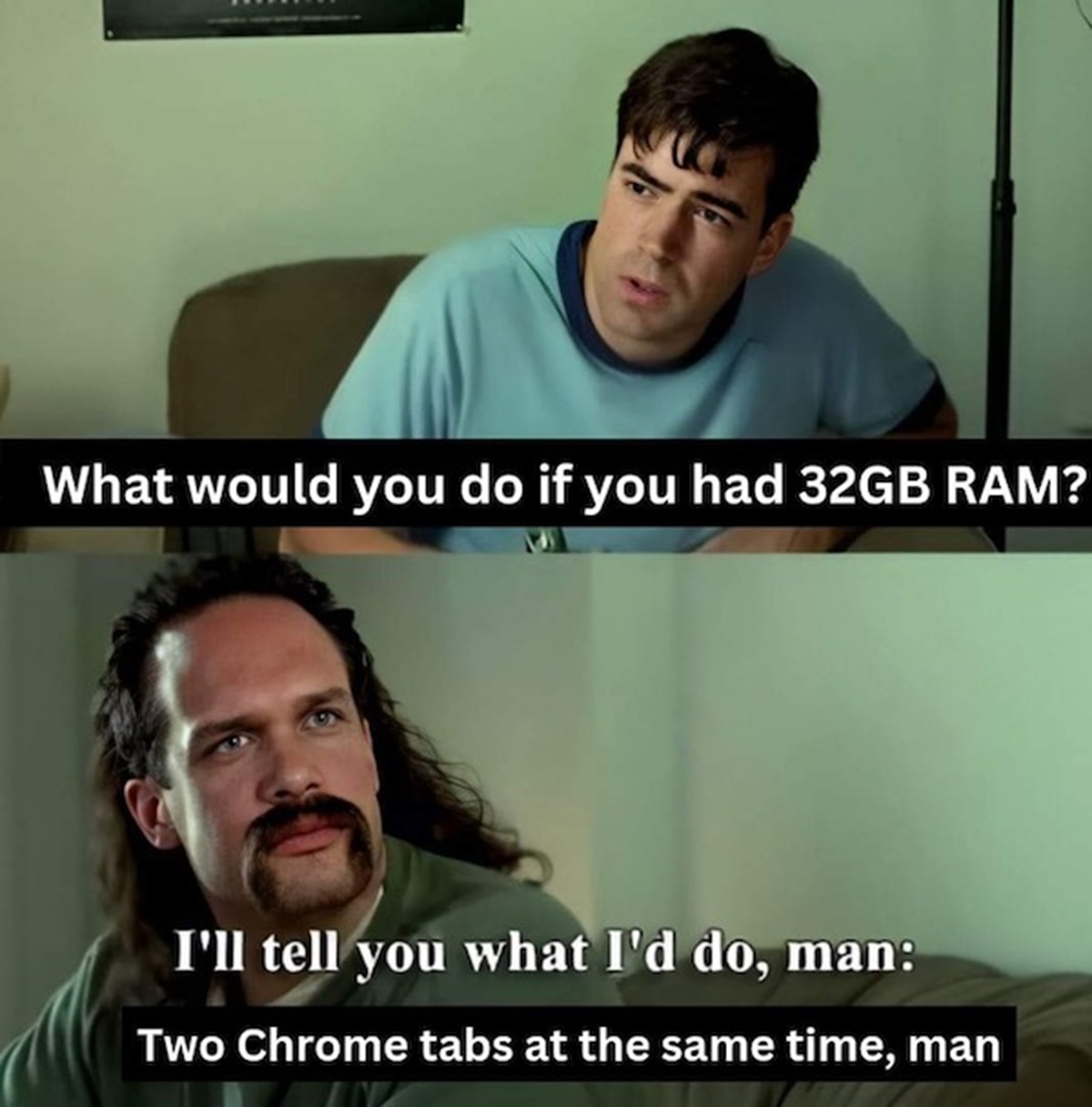 office space meme million dollars - What would you do if you had 32GB Ram? I'll tell you what I'd do, man Two Chrome tabs at the same time, man