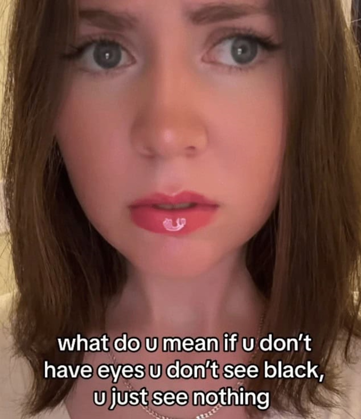 girl - what do u mean if u don't have eyes u don't see black, u just see nothing