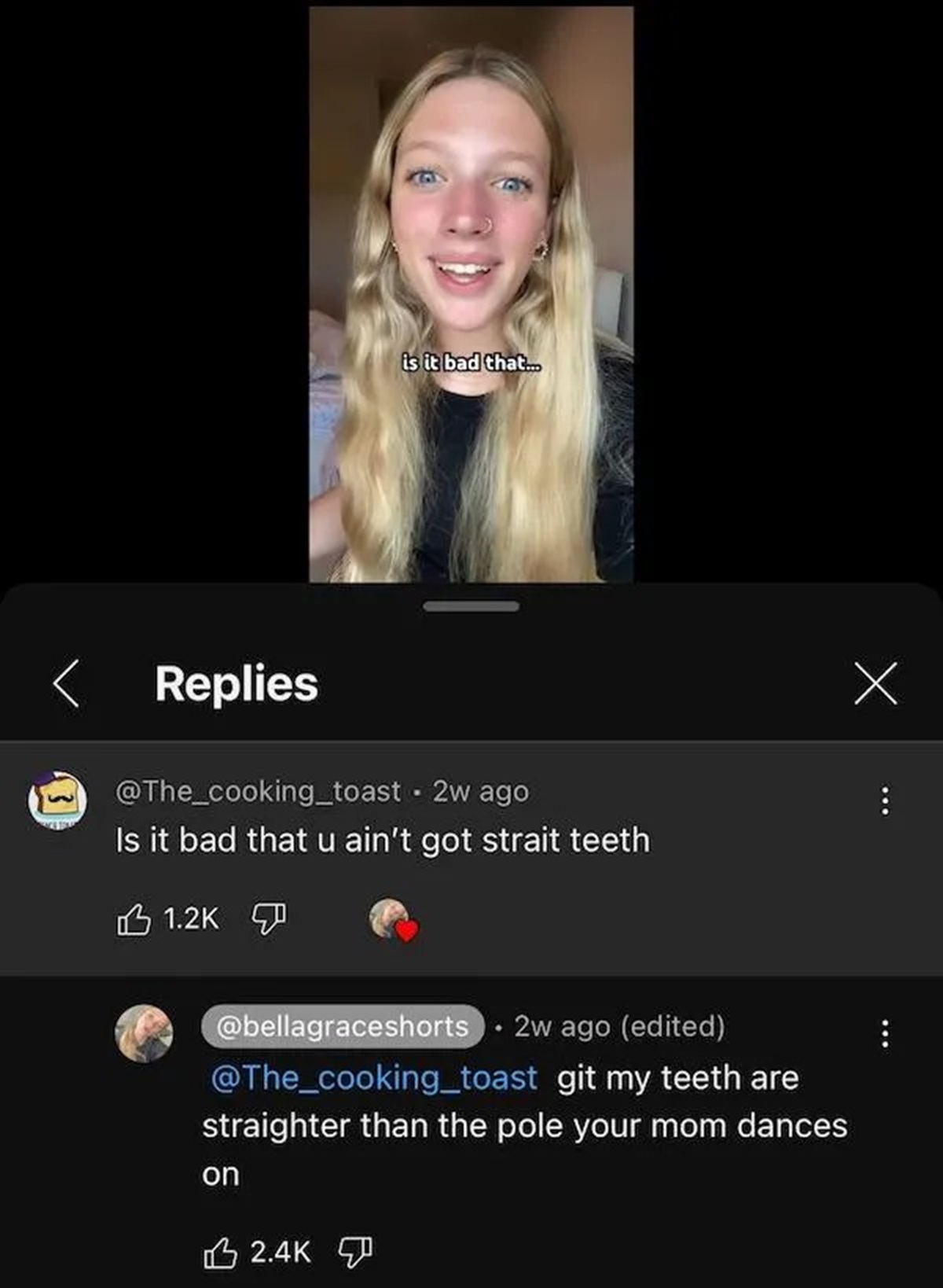 screenshot - is it bad that... Replies 2w ago Is it bad that u ain't got strait teeth 2w ago edited git my teeth are straighter than the pole your mom dances on