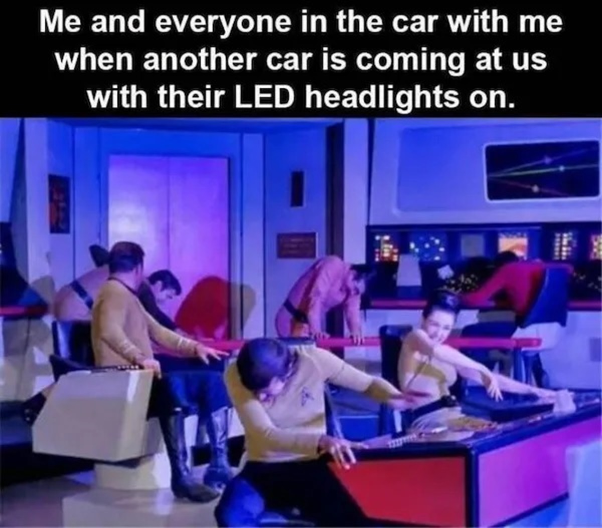 star trek led headlights meme - Me and everyone in the car with me when another car is coming at us with their Led headlights on.