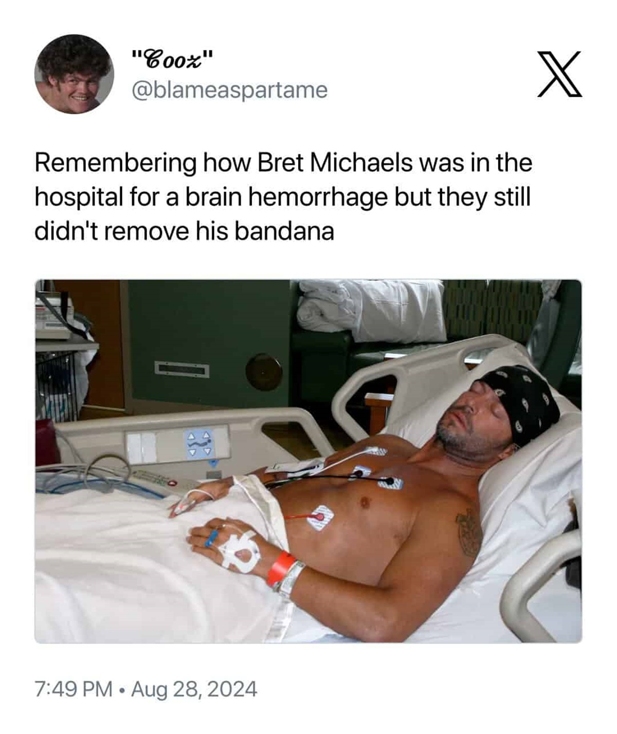 X "Cooz" Remembering how Bret Michaels was in the hospital for a brain hemorrhage but they still didn't remove his bandana Q