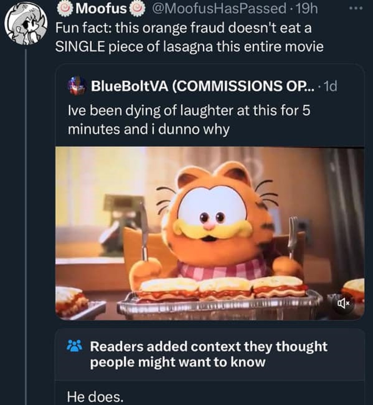 garfield movie - Moofus 19h Fun fact this orange fraud doesn't eat a Single piece of lasagna this entire movie BlueBoltVA Commissions Op.... 1d Ive been dying of laughter at this for 5 minutes and i dunno why Readers added context they thought people migh