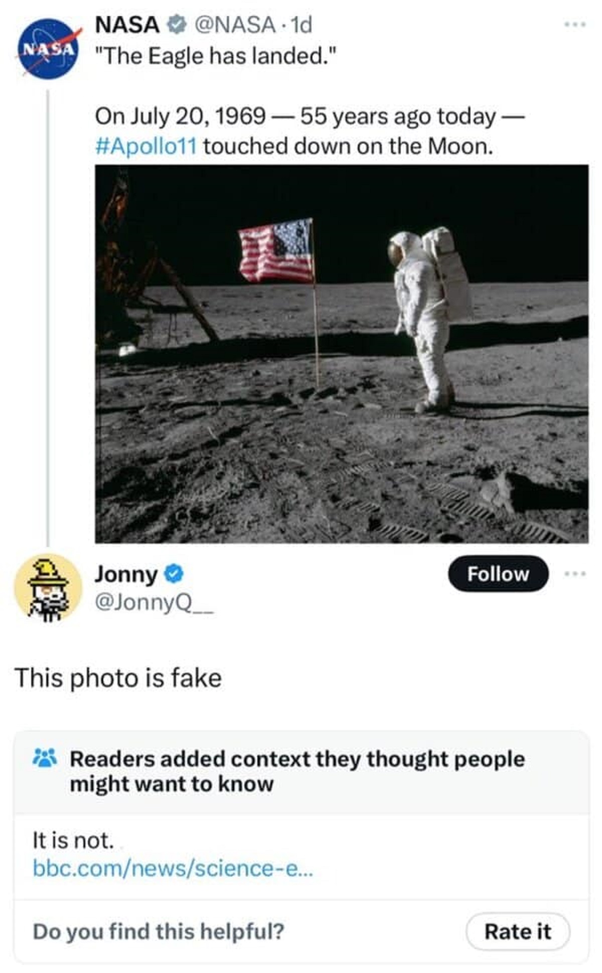 Nasa Nasa "The Eagle has landed." On 55 years ago today touched down on the Moon. Jonny This photo is fake Readers added context they thought people might want to know It is not. bbc.comnewssciencee... Do you find this helpful? Rate it