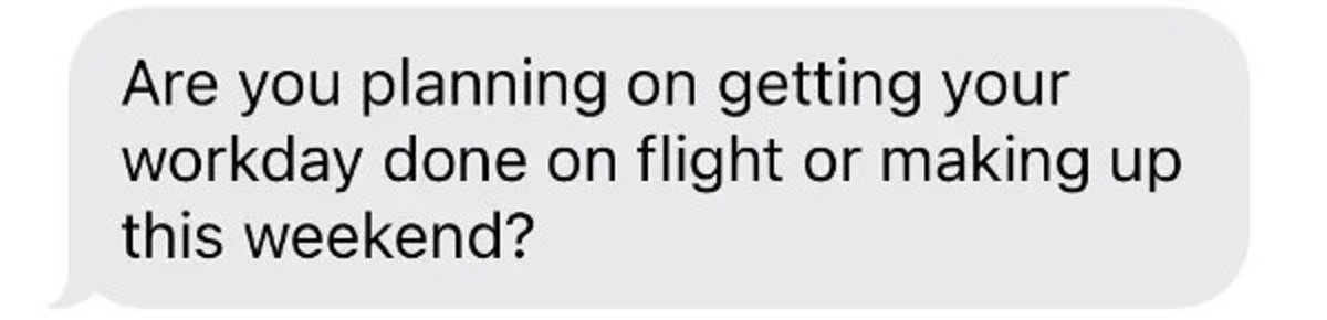 “Boss (well-known influencer) travels a lot and I had to accompany her on a trip. The flight is 14+ hours and she booked my return trip on a weekday. She wants me to either work in the flight or come in on the weekend to “make up” for the missed day. This is after I worked 20 straight days with no days off on this trip.”