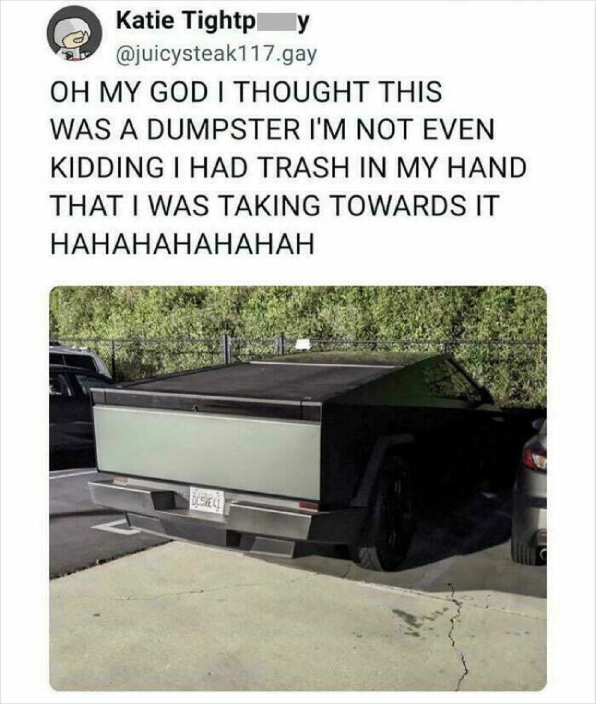 cybertruck dumpster meme - Katie Tightp y .gay Oh My God I Thought This Was A Dumpster I'M Not Even Kidding I Had Trash In My Hand That I Was Taking Towards It Hahahahahahah