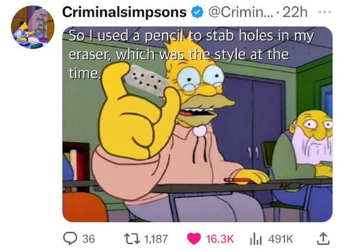 Internet meme - Criminalsimpsons .... 22h So I used a pencil to stab holes in my eraser, which was the style at the time. 36 1,187