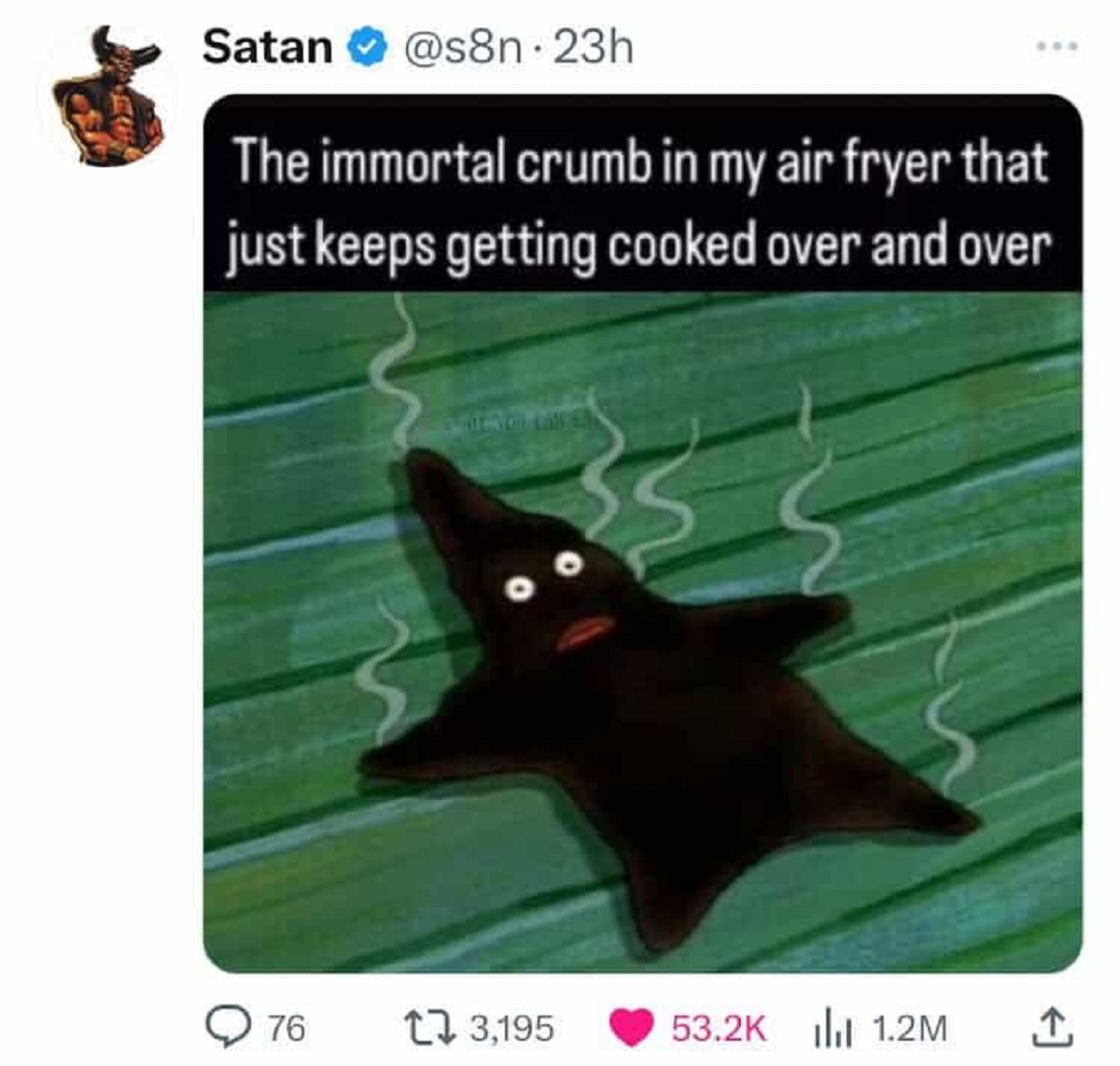 burnt patrick meme - Satan . 23h The immortal crumb in my air fryer that just keeps getting cooked over and over 76 13,195 1.2M