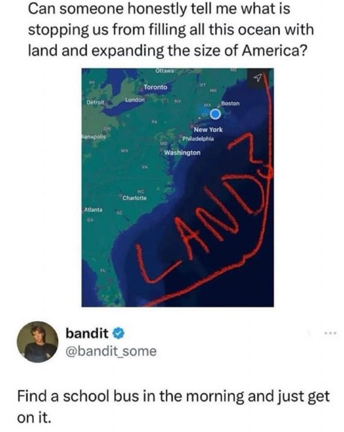 Meme - Can someone honestly tell me what is stopping us from filling all this ocean with land and expanding the size of America? Ottawa Toronto Detroit London Boston Ma Wv Md New York Philadelphia Washington Atlanta Ga Nc Charlotte Lands bandit > Find a s